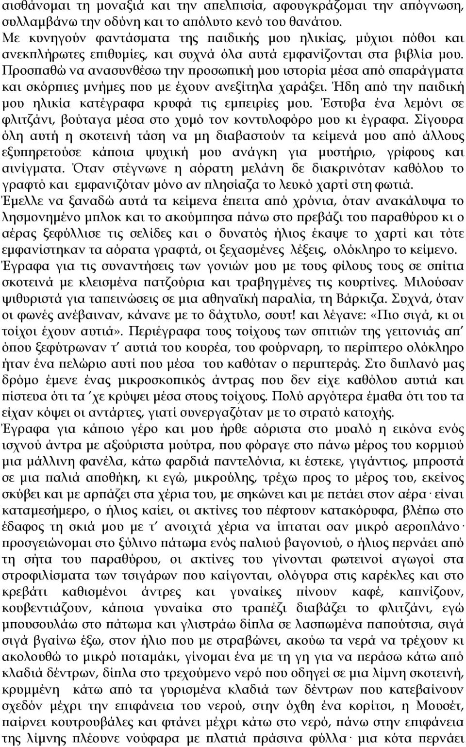 Προσπαθώ να ανασυνθέσω την προσωπική μου ιστορία μέσα από σπαράγματα και σκόρπιες μνήμες που με έχουν ανεξίτηλα χαράξει. Ήδη από την παιδική μου ηλικία κατέγραφα κρυφά τις εμπειρίες μου.