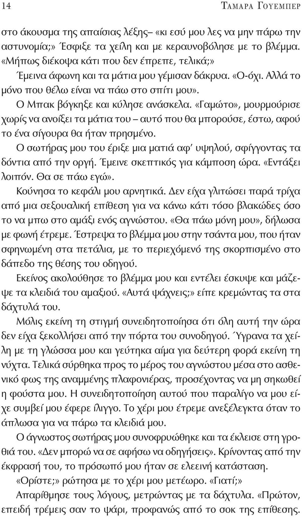 «Γαμώτο», μουρμούρισε χωρίς να ανοίξει τα μάτια του αυτό που θα μπορούσε, έστω, αφού το ένα σίγουρα θα ήταν πρησμένο. Ο σωτήρας μου του έριξε μια ματιά αφ υψηλού, σφίγγοντας τα δόντια από την οργή.