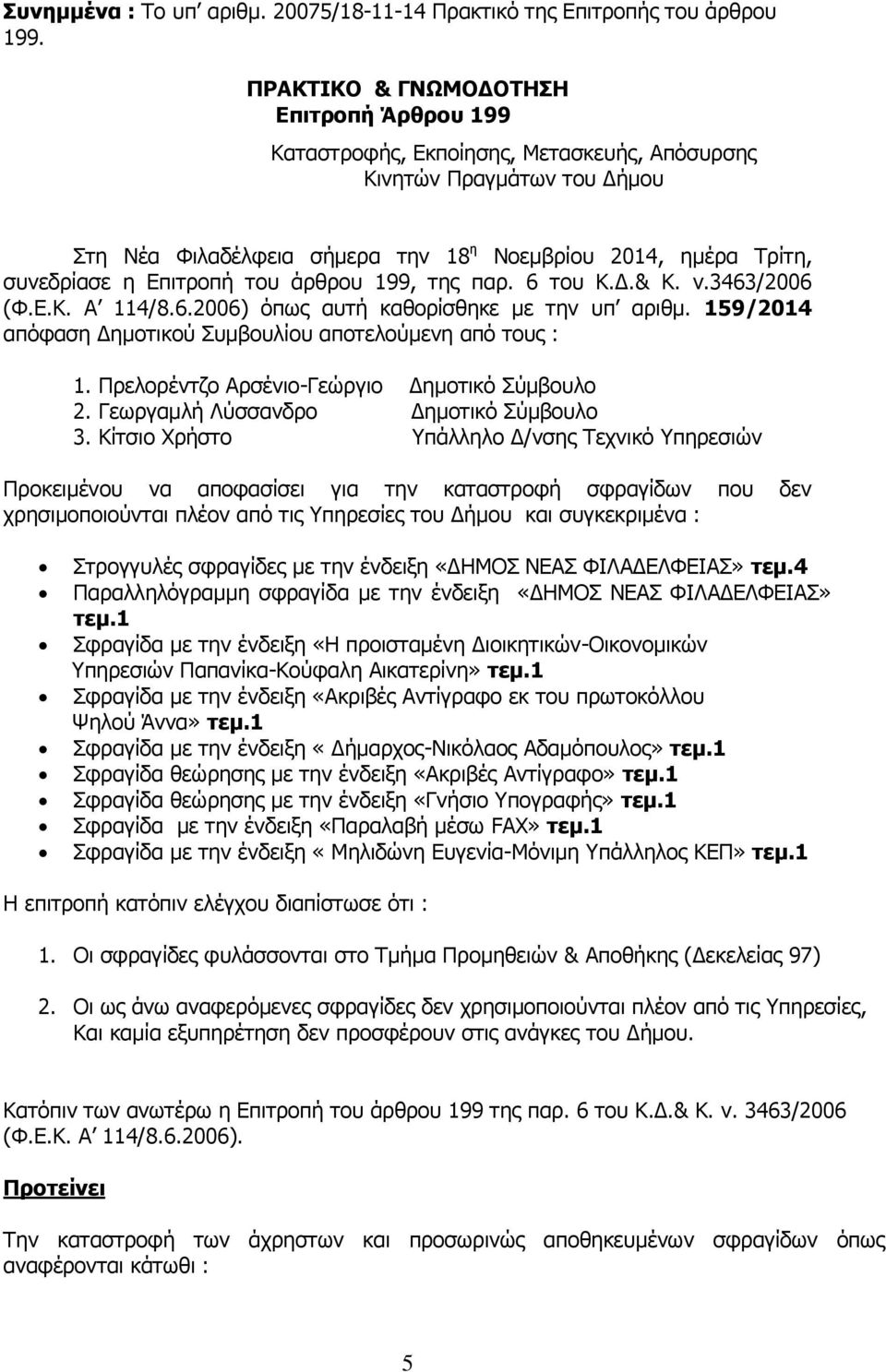 Επιτροπή του άρθρου 199, της παρ. 6 του Κ.Δ.& Κ. ν.3463/2006 (Φ.Ε.Κ. Α 114/8.6.2006) όπως αυτή καθορίσθηκε με την υπ αριθμ. 159/2014 απόφαση Δημοτικού Συμβουλίου αποτελούμενη από τους : 1.