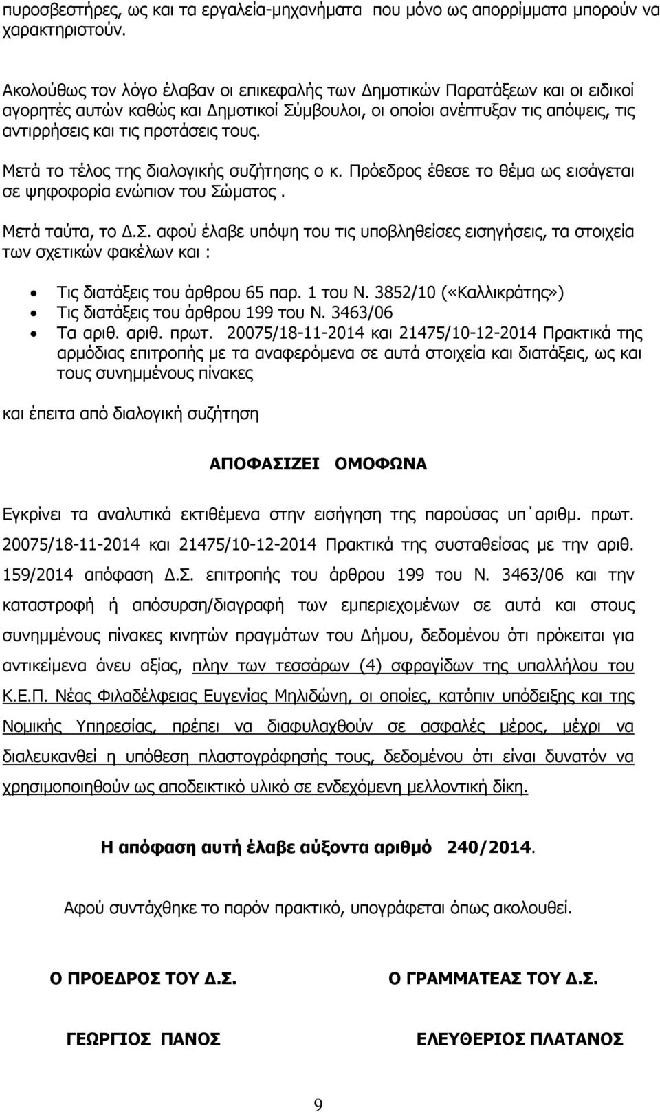 Μετά το τέλος της διαλογικής συζήτησης ο κ. Πρόεδρος έθεσε το θέμα ως εισάγεται σε ψηφοφορία ενώπιον του Σώ