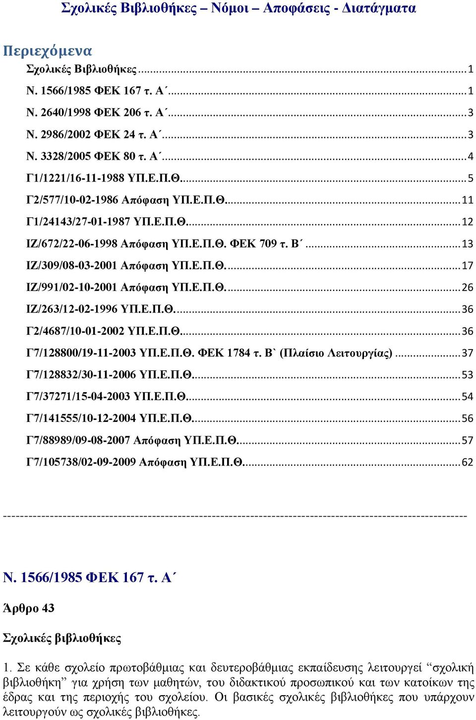 Ε.Π.Θ.... 17 ΙΖ/991/02-10-2001 Απόφαση ΥΠ.Ε.Π.Θ.... 26 ΙΖ/263/12-02-1996 ΥΠ.Ε.Π.Θ.... 36 Γ2/4687/10-01-2002 ΥΠ.Ε.Π.Θ... 36 Γ7/128800/19-11-2003 ΥΠ.Ε.Π.Θ. ΦΕΚ 1784 τ. Β` (Πλαίσιο Λειτουργίας).