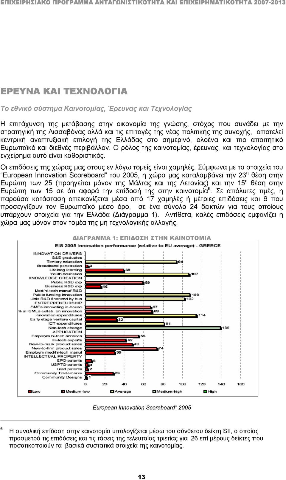 Ο ρόλος της καινοτοµίας, έρευνας, και τεχνολογίας στο εγχείρηµα αυτό είναι καθοριστικός. Οι επιδόσεις της χώρας µας στους εν λόγω τοµείς είναι χαµηλές.