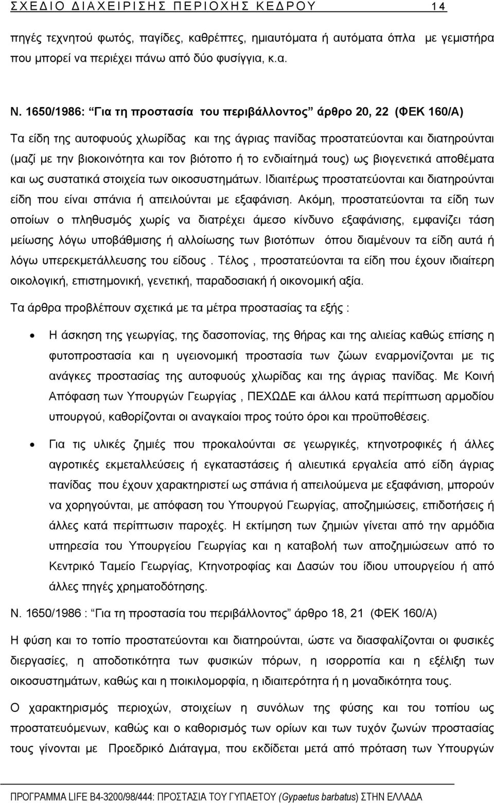 ή το ενδιαίτηµά τους) ως βιογενετικά αποθέµατα και ως συστατικά στοιχεία των οικοσυστηµάτων. Ιδιαιτέρως προστατεύονται και διατηρούνται είδη που είναι σπάνια ή απειλούνται µε εξαφάνιση.