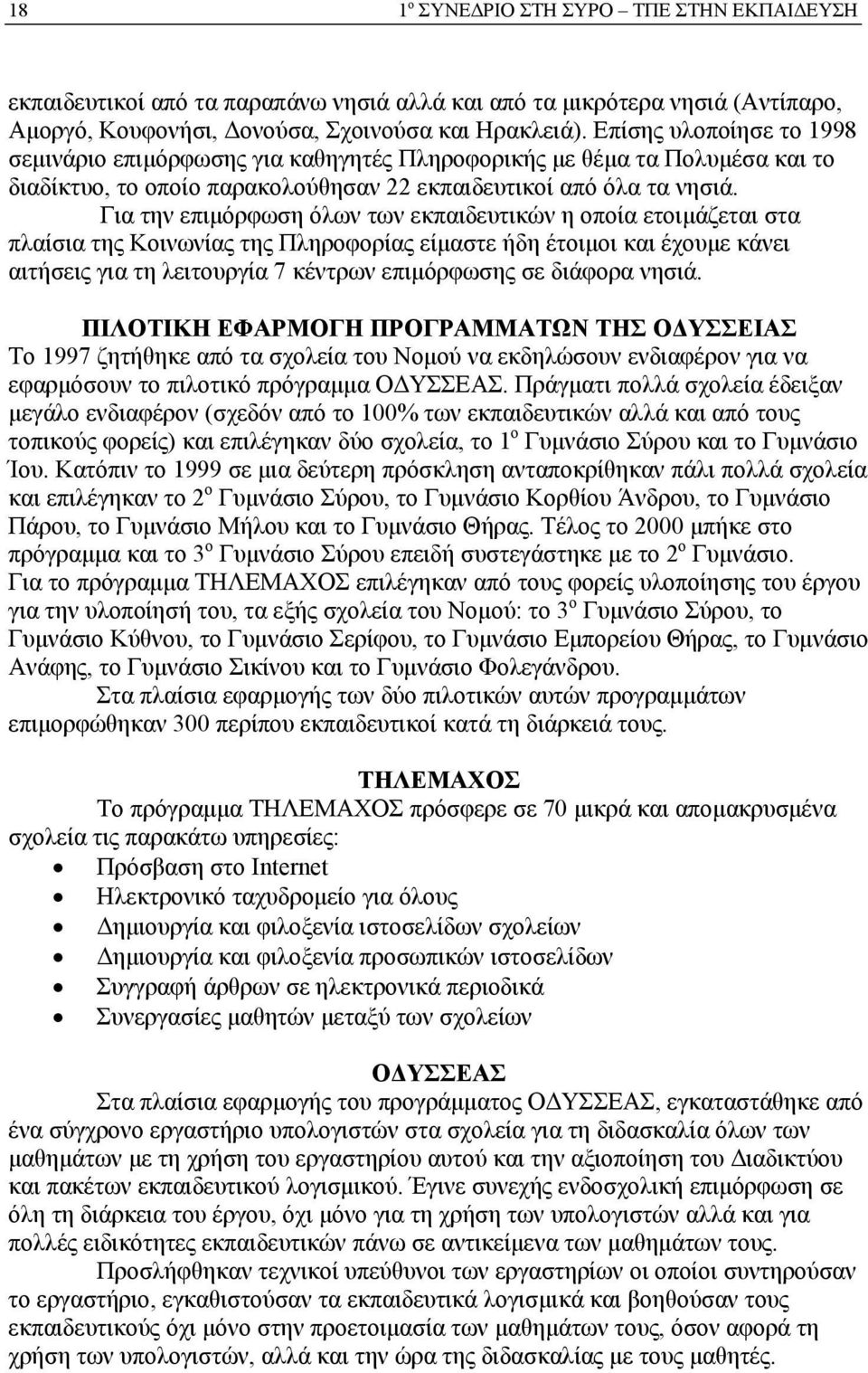 Για την επιμόρφωση όλων των εκπαιδευτικών η οποία ετοιμάζεται στα πλαίσια της Κοινωνίας της Πληροφορίας είμαστε ήδη έτοιμοι και έχουμε κάνει αιτήσεις για τη λειτουργία 7 κέντρων επιμόρφωσης σε