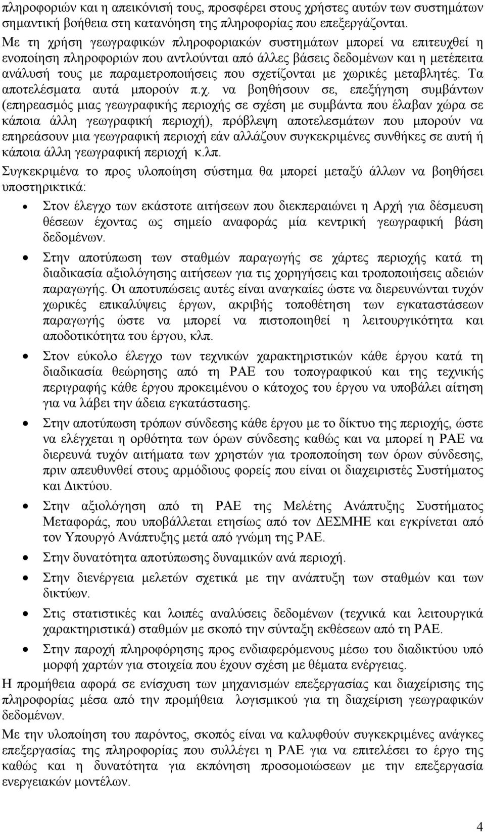 σχετίζονται µε χωρικές µεταβλητές. Τα αποτελέσµατα αυτά µπορούν π.χ. να βοηθήσουν σε, επεξήγηση συµβάντων (επηρεασµός µιας γεωγραφικής περιοχής σε σχέση µε συµβάντα που έλαβαν χώρα σε κάποια άλλη