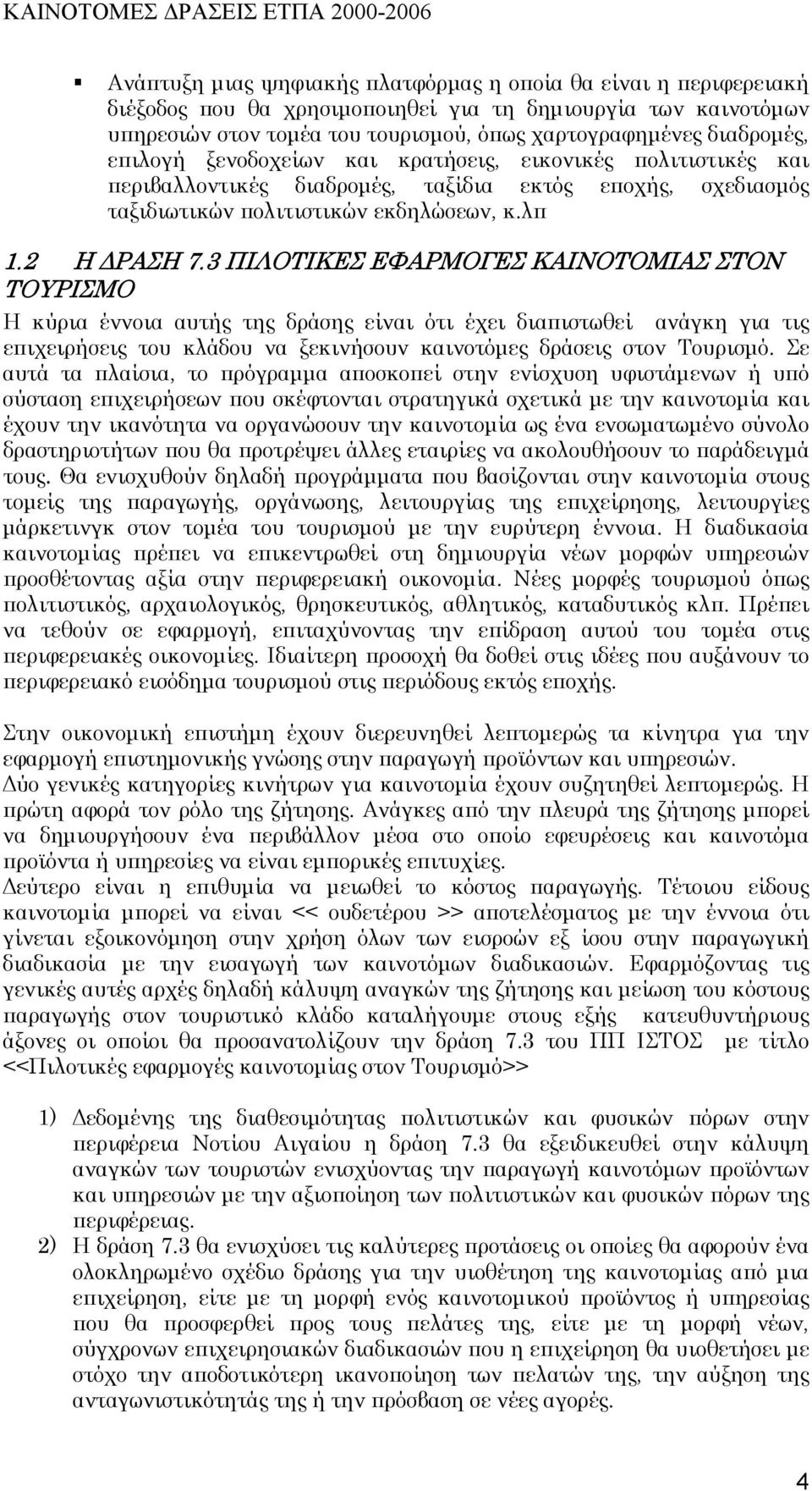 3 ΠΙΛΟΤΙΚΕΣ ΕΦΑΡΜΟΓΕΣ ΚΑΙΝΟΤΟΜΙΑΣ ΣΤΟΝ ΤΟΥΡΙΣΜΟ Η κύρια έννοια αυτής της δράσης είναι ότι έχει διαπιστωθεί ανάγκη για τις επιχειρήσεις του κλάδου να ξεκινήσουν καινοτόµες δράσεις στον Τουρισµό.