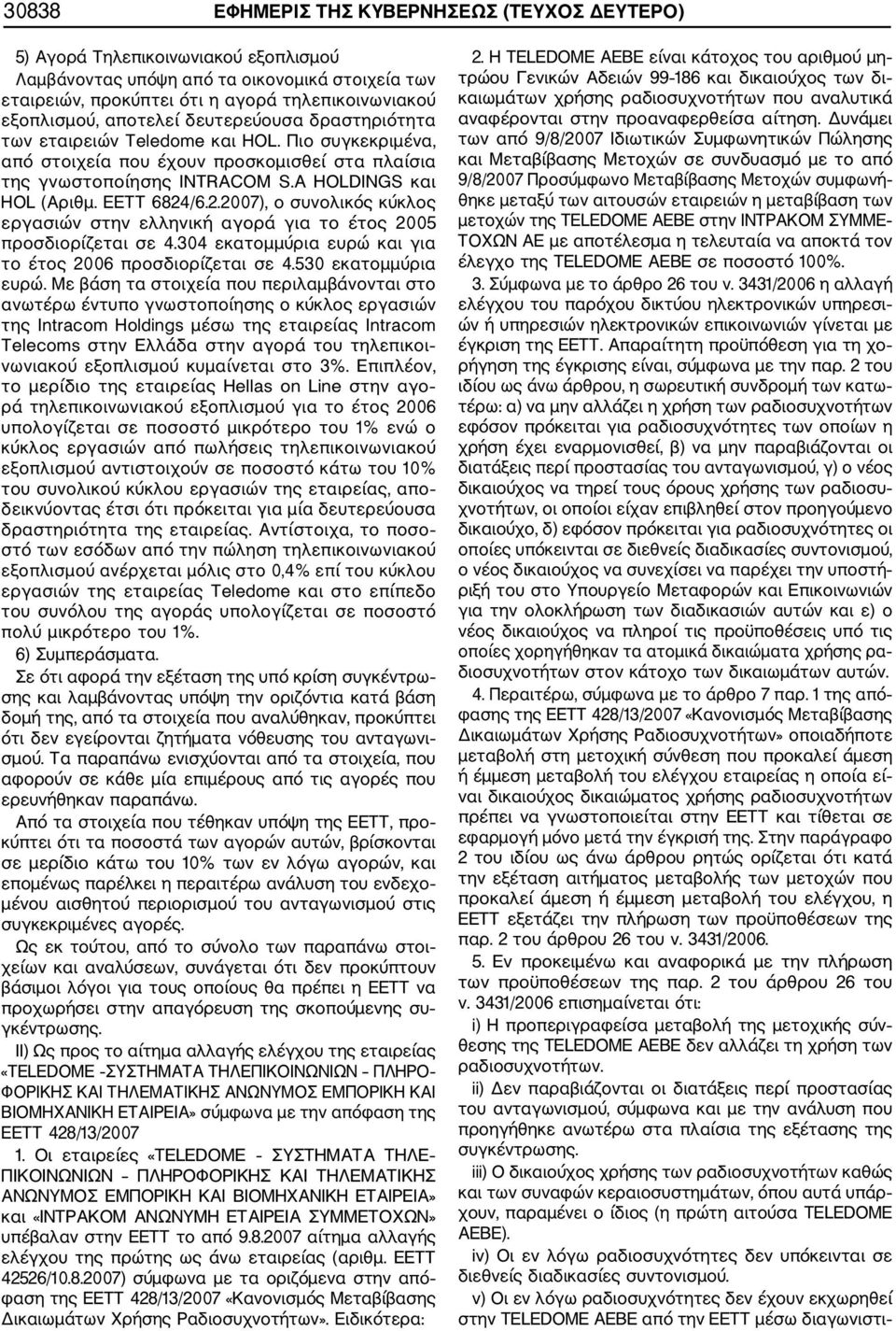 ΕΕΤΤ 6824/6.2.2007), ο συνολικός κύκλος εργασιών στην ελληνική αγορά για το έτος 2005 προσδιορίζεται σε 4.304 εκατομμύρια ευρώ και για το έτος 2006 προσδιορίζεται σε 4.530 εκατομμύρια ευρώ.