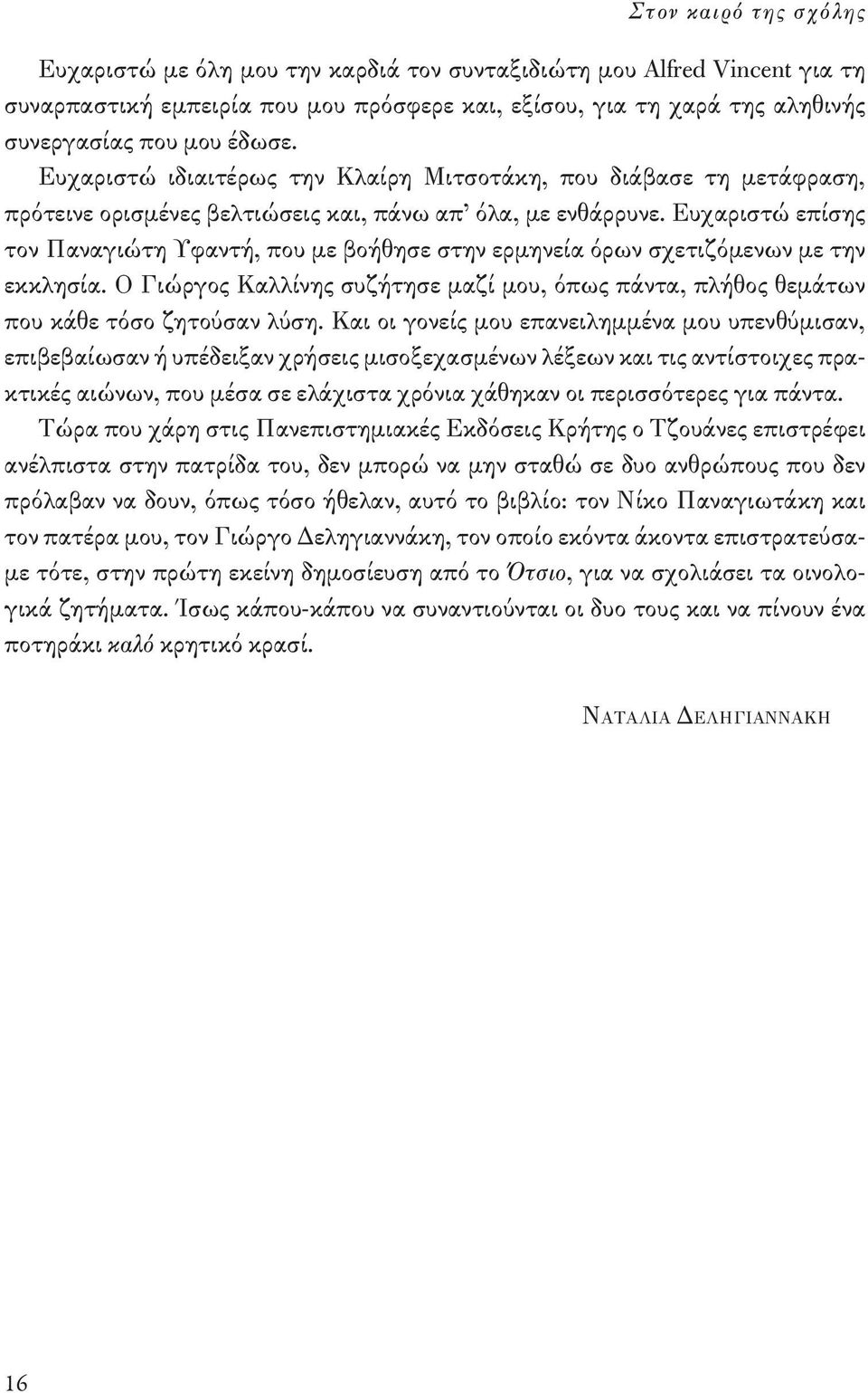 Ευχαριστώ επίσης τον Παναγιώτη Υφαντή, που με βοήθησε στην ερμηνεία όρων σχετιζόμενων με την εκκλησία. Ο Γιώργος Καλλίνης συζήτησε μαζί μου, όπως πάντα, πλήθος θεμάτων που κάθε τόσο ζητούσαν λύση.