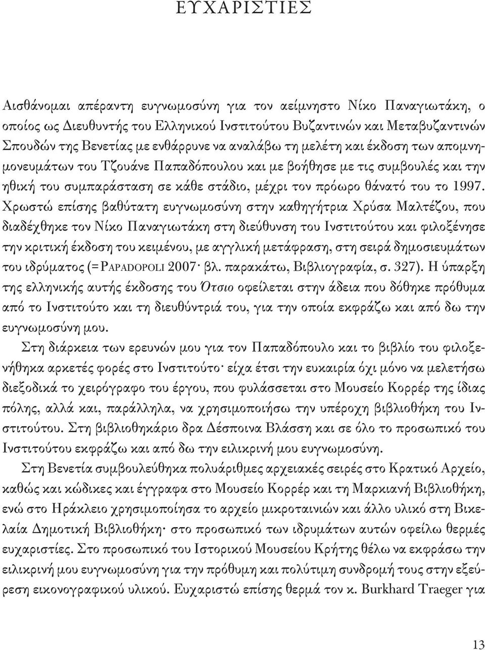 Χρωστώ επίσης βαθύτατη ευγνωμοσύνη στην καθηγήτρια Χρύσα Μαλτέζου, που διαδέχθηκε τον Νίκο Παναγιωτάκη στη διεύθυνση του Ινστιτούτου και φιλοξένησε την κριτική έκδοση του κειμένου, με αγγλική