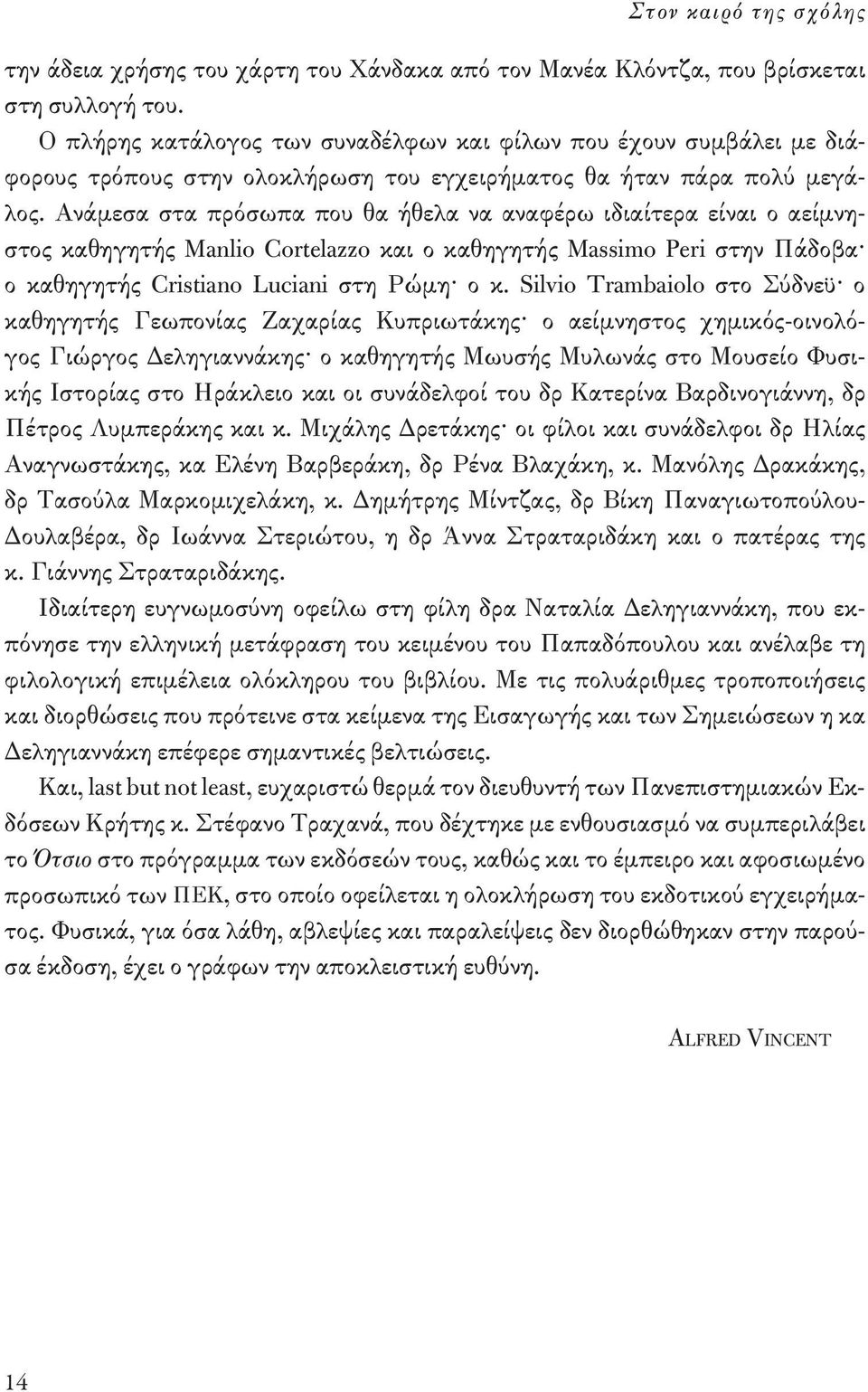 Ανάμεσα στα πρόσωπα που θα ήθελα να αναφέρω ιδιαίτερα είναι ο αείμνηστος καθηγητής Manlio Cortelazzo και ο καθηγητής Massimo Peri στην Πάδοβα ο καθηγητής Cristiano Luciani στη Ρώμη ο κ.