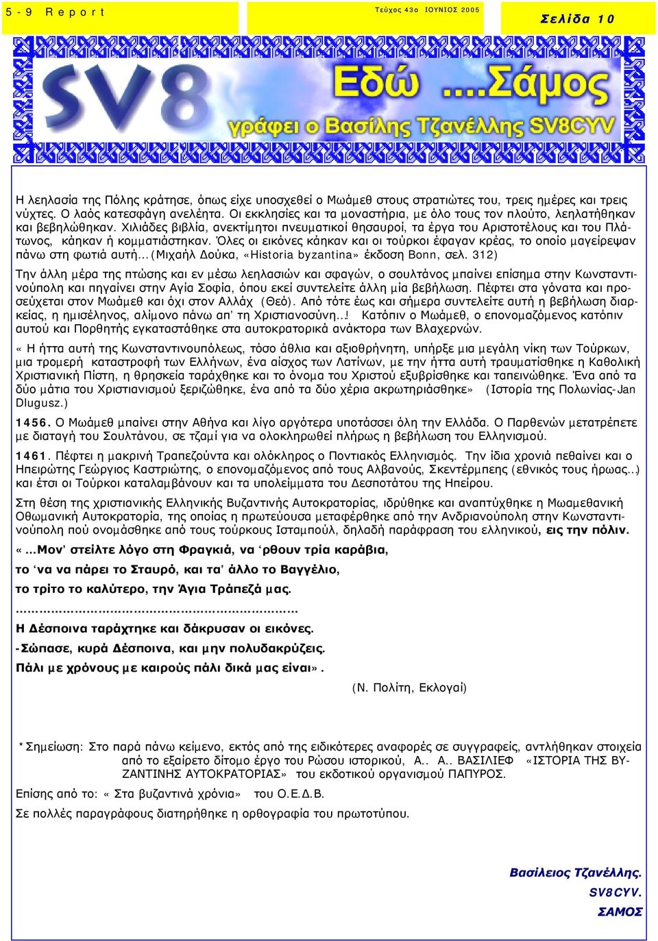 Χιλιάδες βιβλία, ανεκτίµητοι πνευµατικοί θησαυροί, τα έργα του Αριστοτέλους και του Πλάτωνος, κάηκαν ή κοµµατιάστηκαν.