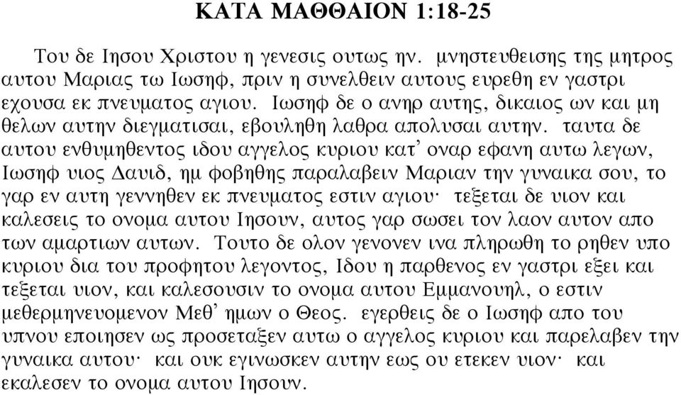 ταυτα δε αυτου ενθυμηθεντος ιδου αγγελος κυριου κατ οναρ εφανη αυτω λεγων, Ιωσηφ υιος αυιδ, ημ φοβηθης παραλαβειν Μαριαν την γυναικα σου, το γαρ εν αυτη γεννηθεν εκ πνευματος εστιν αγιου?