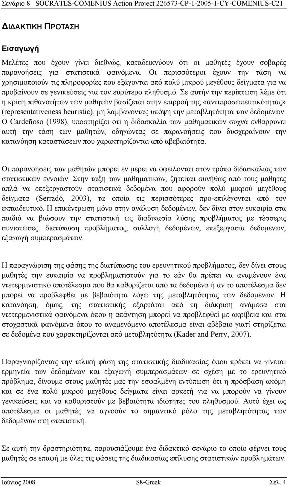 Σε αυτήν την περίπτωση λέμε ότι η κρίση πιθανοτήτων των μαθητών βασίζεται στην επιρροή της «αντιπροσωπευτικότητας» (representativeness heuristic), μη λαμβάνοντας υπόψη την μεταβλητότητα των δεδομένων.