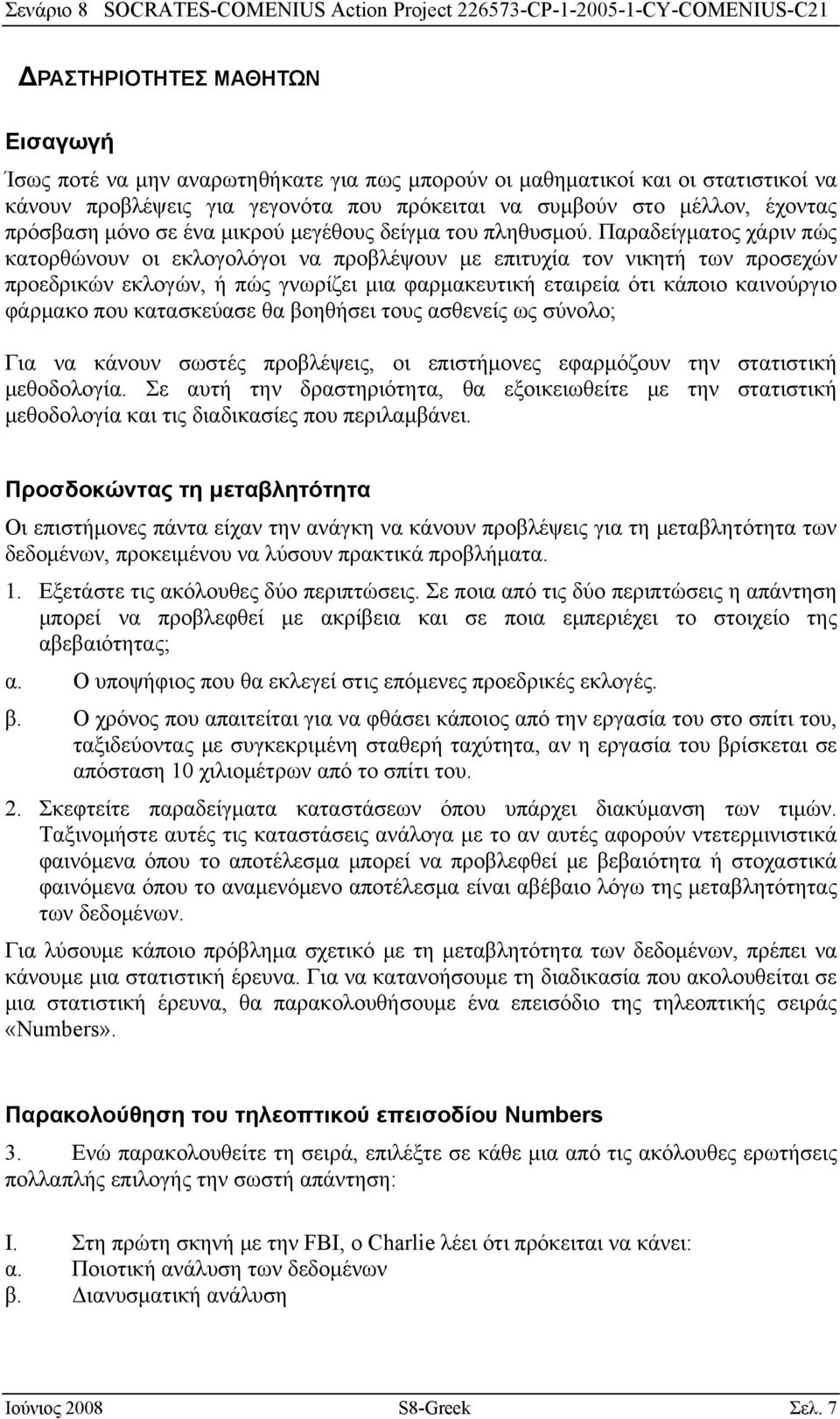 Παραδείγματος χάριν πώς κατορθώνουν οι εκλογολόγοι να προβλέψουν με επιτυχία τον νικητή των προσεχών προεδρικών εκλογών, ή πώς γνωρίζει μια φαρμακευτική εταιρεία ότι κάποιο καινούργιο φάρμακο που