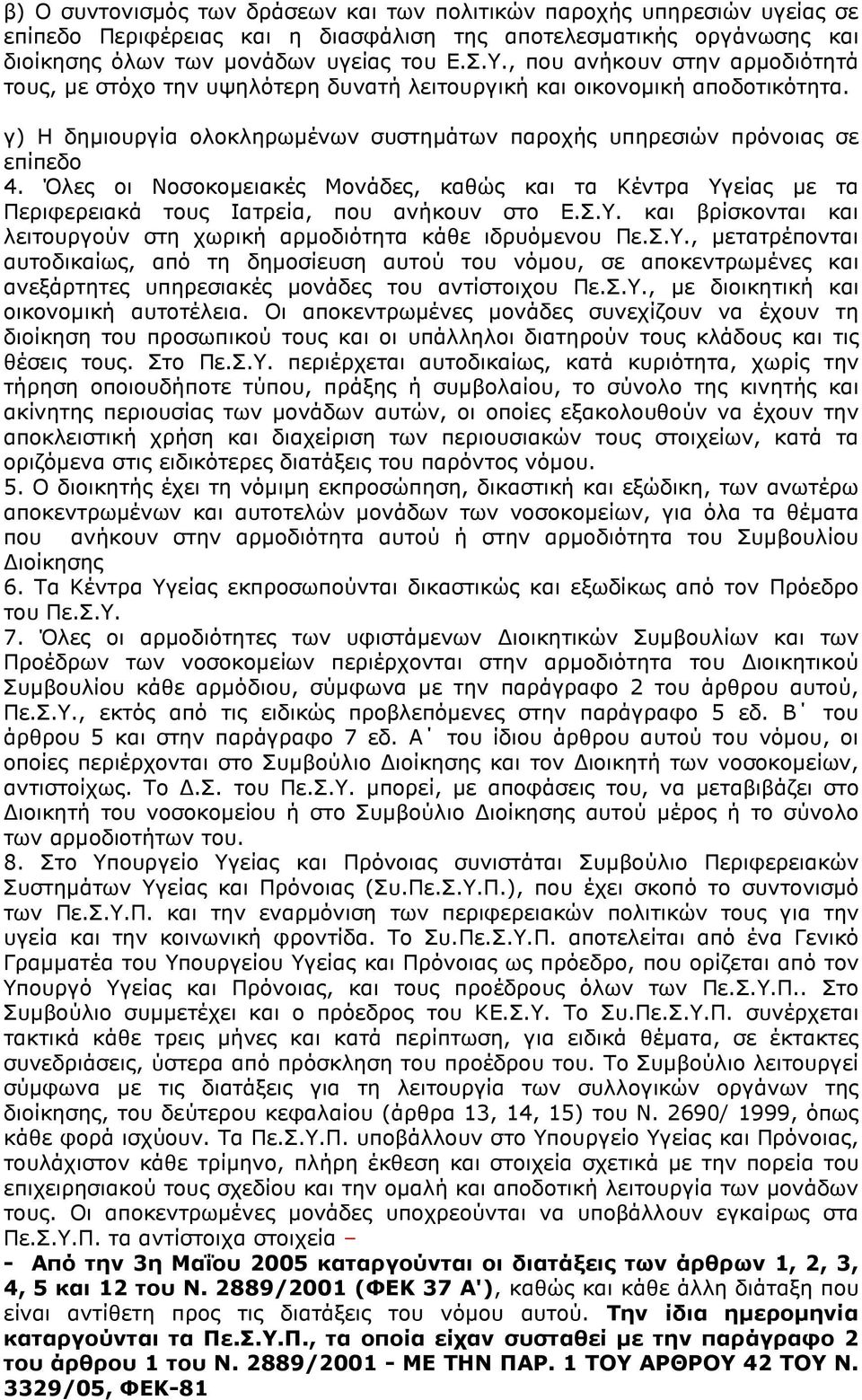 Όλες οι Νοσοκοµειακές Μονάδες, καθώς και τα Κέντρα Υγείας µε τα Περιφερειακά τους Ιατρεία, που ανήκουν στο Ε.Σ.Υ. και βρίσκονται και λειτουργούν στη χωρική αρµοδιότητα κάθε ιδρυόµενου Πε.Σ.Υ., µετατρέπονται αυτοδικαίως, από τη δηµοσίευση αυτού του νόµου, σε αποκεντρωµένες και ανεξάρτητες υπηρεσιακές µονάδες του αντίστοιχου Πε.