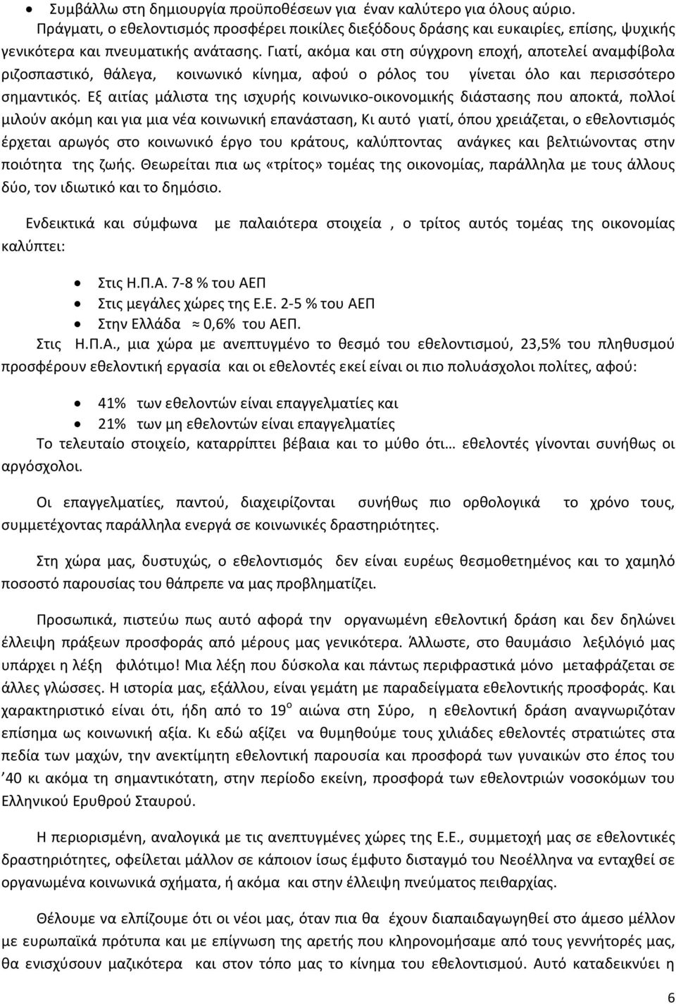 Εξ αιτίας μάλιστα της ισχυρής κοινωνικο-οικονομικής διάστασης που αποκτά, πολλοί μιλούν ακόμη και για μια νέα κοινωνική επανάσταση, Κι αυτό γιατί, όπου χρειάζεται, ο εθελοντισμός έρχεται αρωγός στο