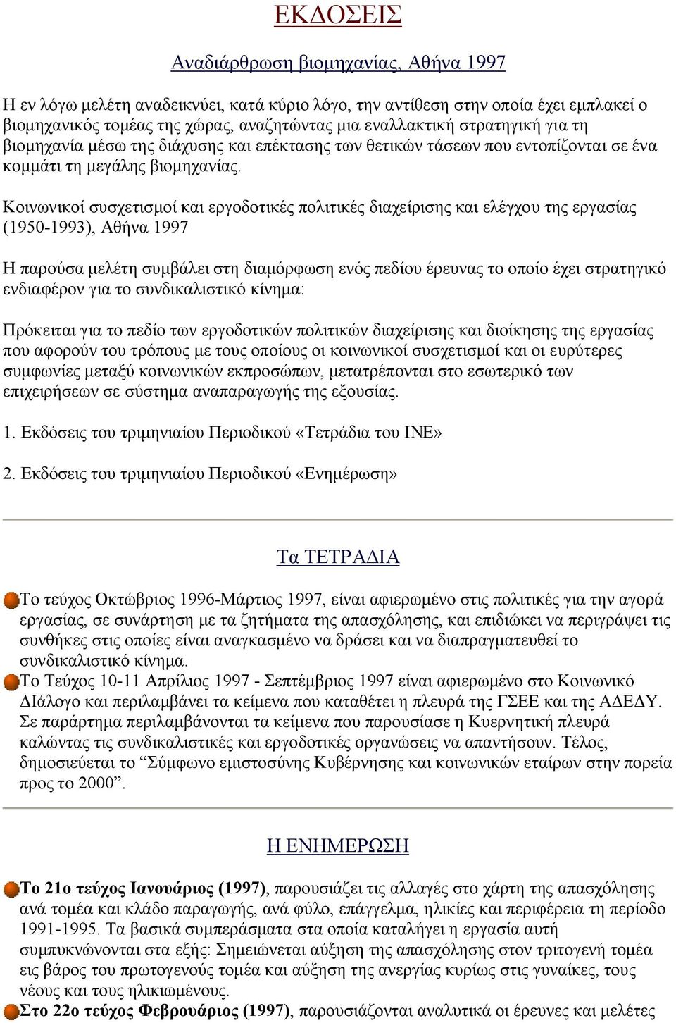 Κοινωνικοί συσχετισμοί και εργοδοτικές πολιτικές διαχείρισης και ελέγχου της εργασίας (1950-1993), Αθήνα 1997 Η παρούσα μελέτη συμβάλει στη διαμόρφωση ενός πεδίου έρευνας το οποίο έχει στρατηγικό