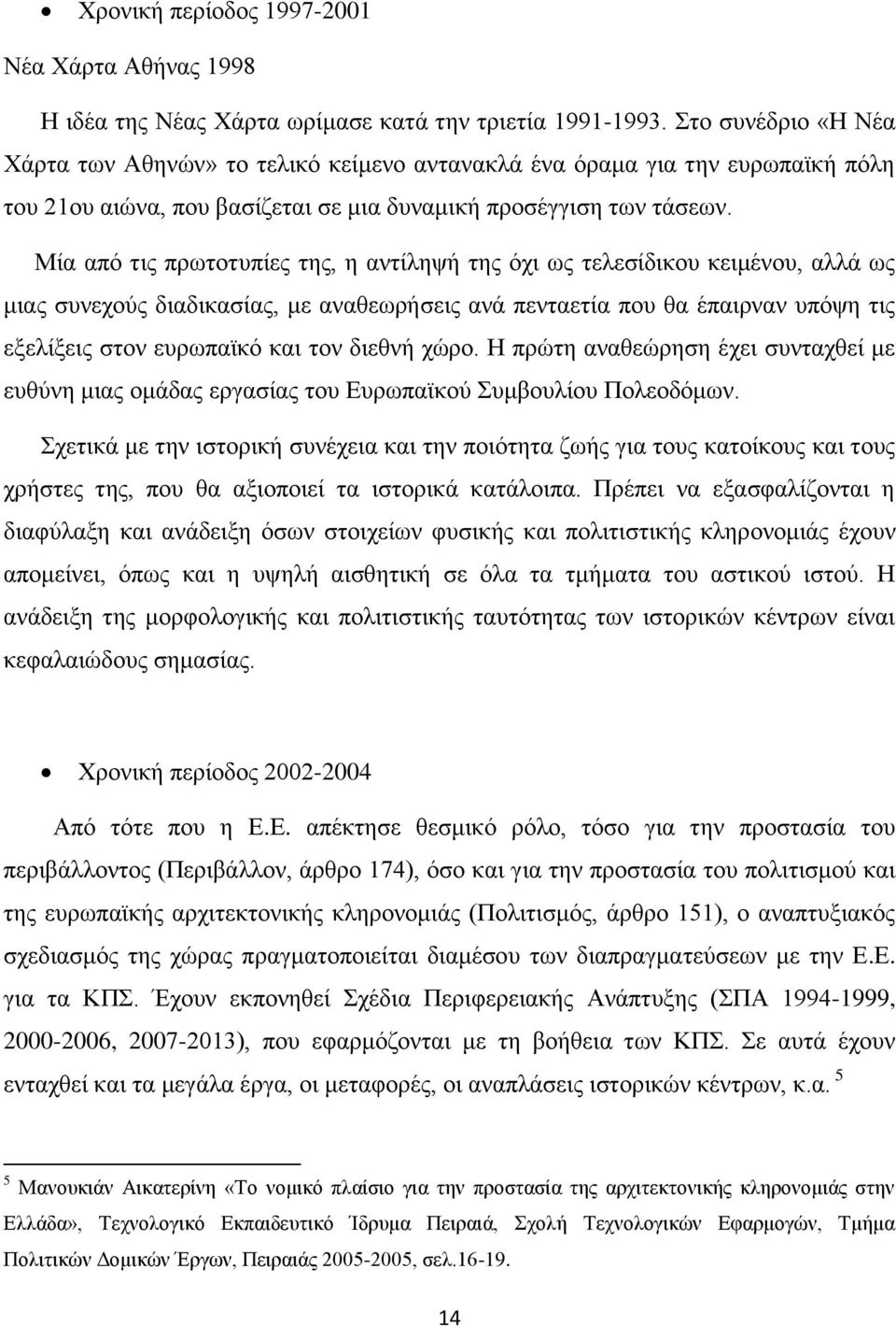 Μία απφ ηηο πξσηνηππίεο ηεο, ε αληίιεςή ηεο φρη σο ηειεζίδηθνπ θεηκέλνπ, αιιά σο κηαο ζπλερνχο δηαδηθαζίαο, κε αλαζεσξήζεηο αλά πεληαεηία πνπ ζα έπαηξλαλ ππφςε ηηο εμειίμεηο ζηνλ επξσπατθφ θαη ηνλ