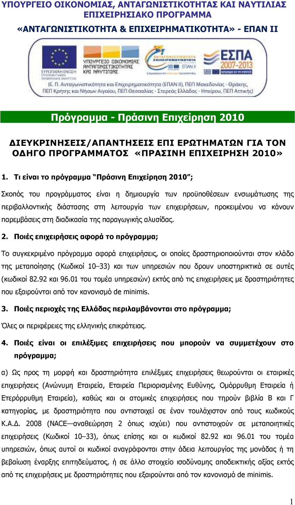 Τι είναι το πρόγραµµα Πράσινη Επιχείρηση 2010 ; Σκοπός του προγράµµατος είναι η δηµιουργία των προϋποθέσεων ενσωµάτωσης της περιβαλλοντικής διάστασης στη λειτουργία των επιχειρήσεων, προκειµένου να