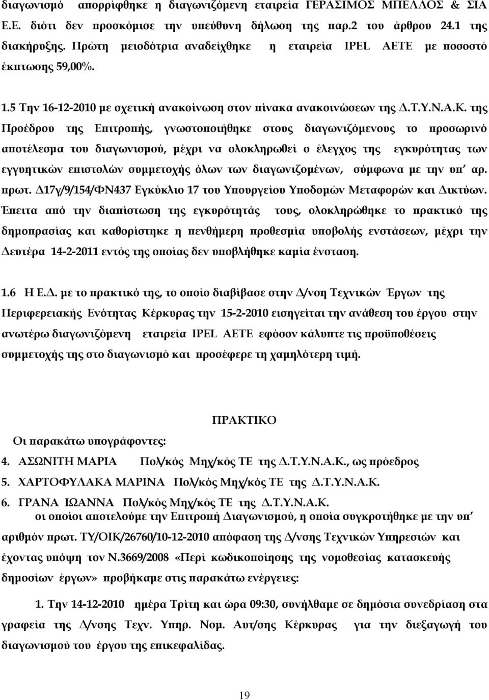 της Προέδρου της Επιτροπής, γνωστοποιήθηκε στους διαγωνιζόμενους το προσωρινό αποτέλεσμα του διαγωνισμού, μέχρι να ολοκληρωθεί ο έλεγχος της εγκυρότητας των εγγυητικών επιστολών συμμετοχής όλων των