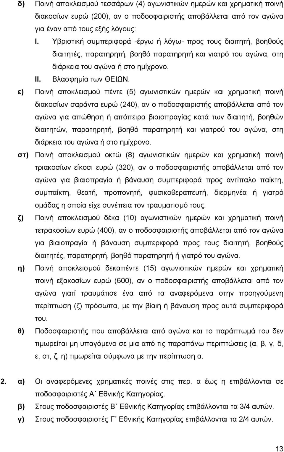 ε) Ποινή αποκλεισµού πέντε (5) αγωνιστικών ηµερών και χρηµατική ποινή διακοσίων σαράντα ευρώ (240), αν ο ποδοσφαιριστής αποβάλλεται από τον αγώνα για απώθηση ή απόπειρα βιαιοπραγίας κατά των