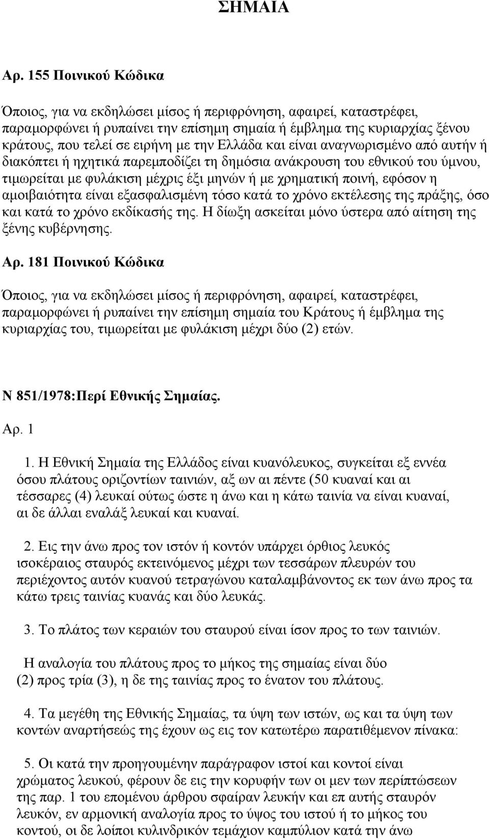 Ελλάδα και είναι αναγνωρισμένο από αυτήν ή διακόπτει ή ηχητικά παρεμποδίζει τη δημόσια ανάκρουση του εθνικού του ύμνου, τιμωρείται με φυλάκιση μέχρις έξι μηνών ή με χρηματική ποινή, εφόσον η