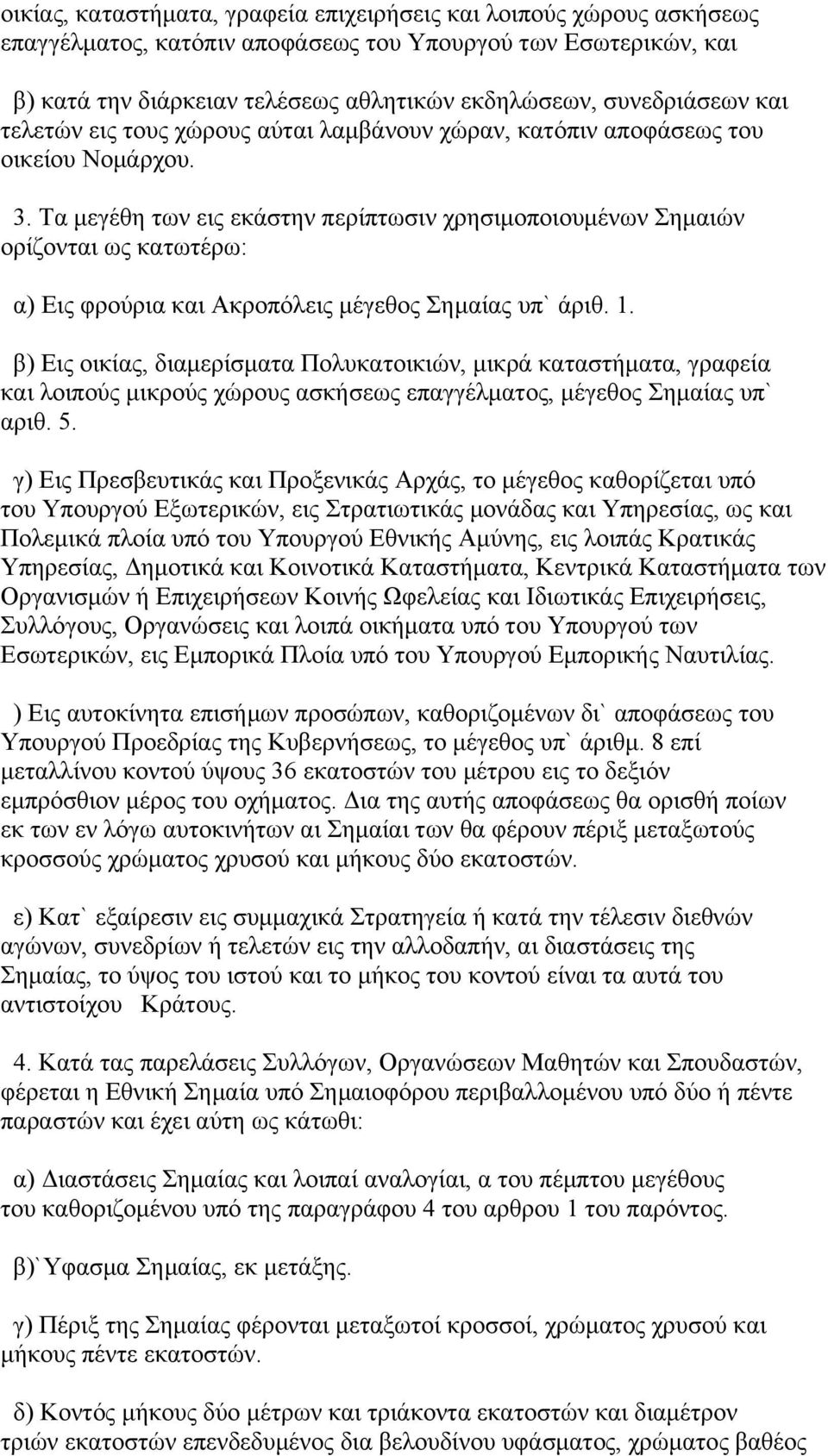 Τα μεγέθη των εις εκάστην περίπτωσιν χρησιμοποιουμένων Σημαιών ορίζονται ως κατωτέρω: α) Εις φρούρια και Ακροπόλεις μέγεθος Σημαίας υπ` άριθ. 1.