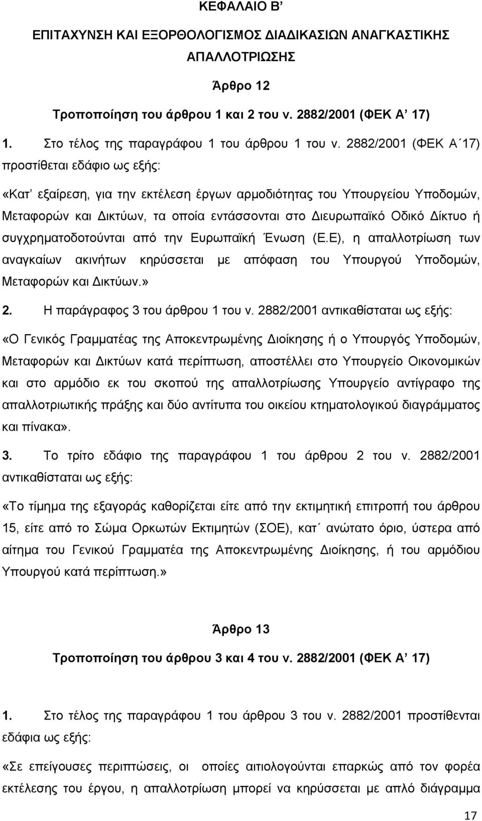 συγχρηματοδοτούνται από την Ευρωπαϊκή Ένωση (Ε.Ε), η απαλλοτρίωση των αναγκαίων ακινήτων κηρύσσεται με απόφαση του Υπουργού Υποδομών, Μεταφορών και Δικτύων.» 2. Η παράγραφος 3 του άρθρου 1 του ν.