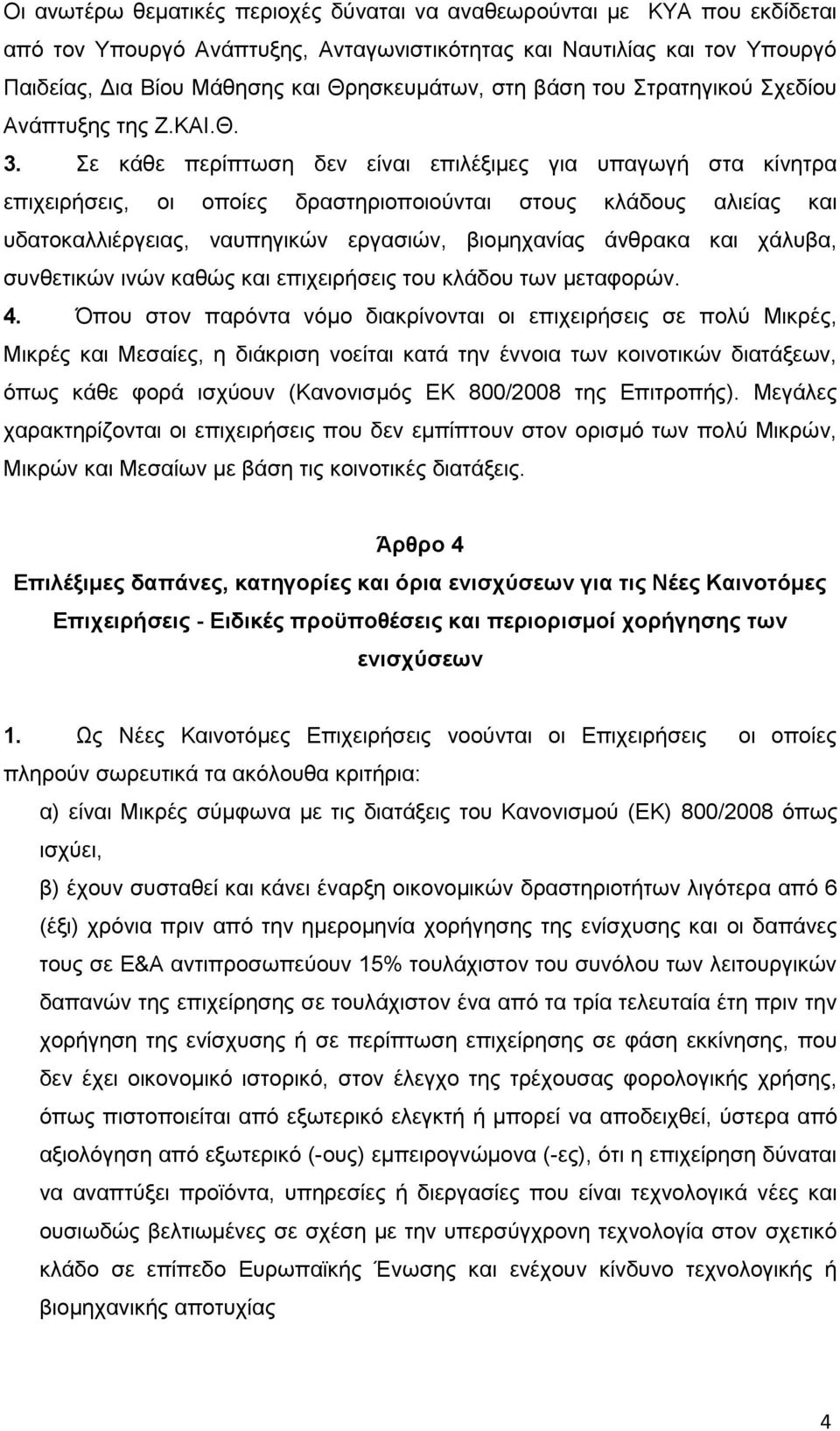 Σε κάθε περίπτωση δεν είναι επιλέξιμες για υπαγωγή στα κίνητρα επιχειρήσεις, οι οποίες δραστηριοποιούνται στους κλάδους αλιείας και υδατοκαλλιέργειας, ναυπηγικών εργασιών, βιομηχανίας άνθρακα και