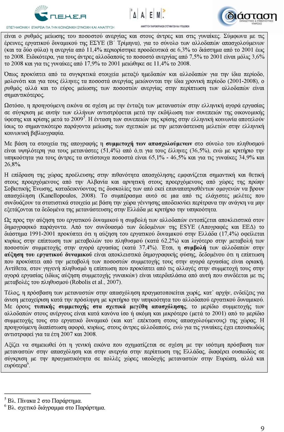 2001 έως το 2008. Ειδικότερα, για τους άντρες αλλοδαπούς το ποσοστό ανεργίας από 7,5% το 2001 είναι μόλις 3,6% το 2008 και για τις γυναίκες από 17,9% το 2001 μειώθηκε σε 11,4% το 2008.