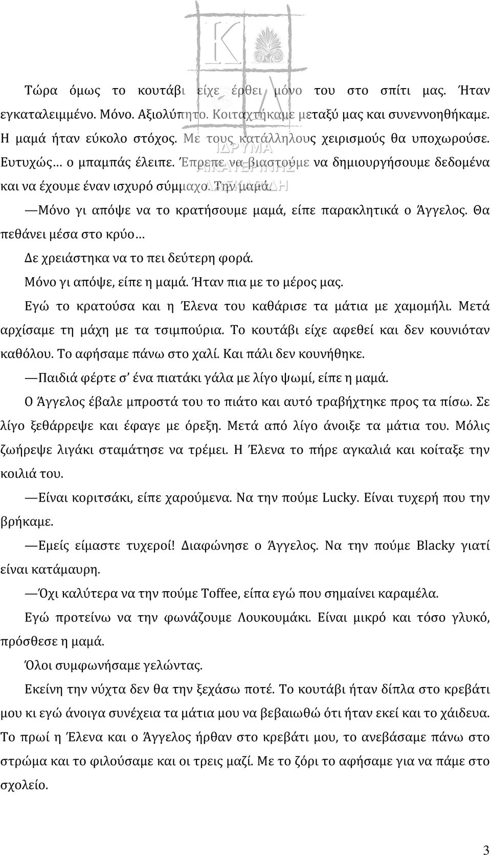 Μόνο γι απόψε να το κρατήσουμε μαμά, είπε παρακλητικά ο Άγγελος. Θα πεθάνει μέσα στο κρύο Δε χρειάστηκα να το πει δεύτερη φορά. Μόνο γι απόψε, είπε η μαμά. Ήταν πια με το μέρος μας.