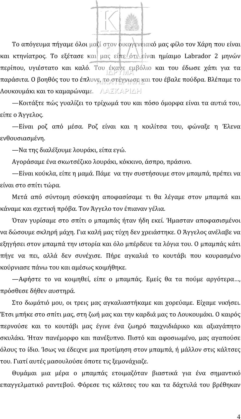 Κοιτάξτε πώς γυαλίζει το τρίχωμά του και πόσο όμορφα είναι τα αυτιά του, είπε ο Άγγελος. Είναι ροζ από μέσα. Ροζ είναι και η κοιλίτσα του, φώναξε η Έλενα ενθουσιασμένη.