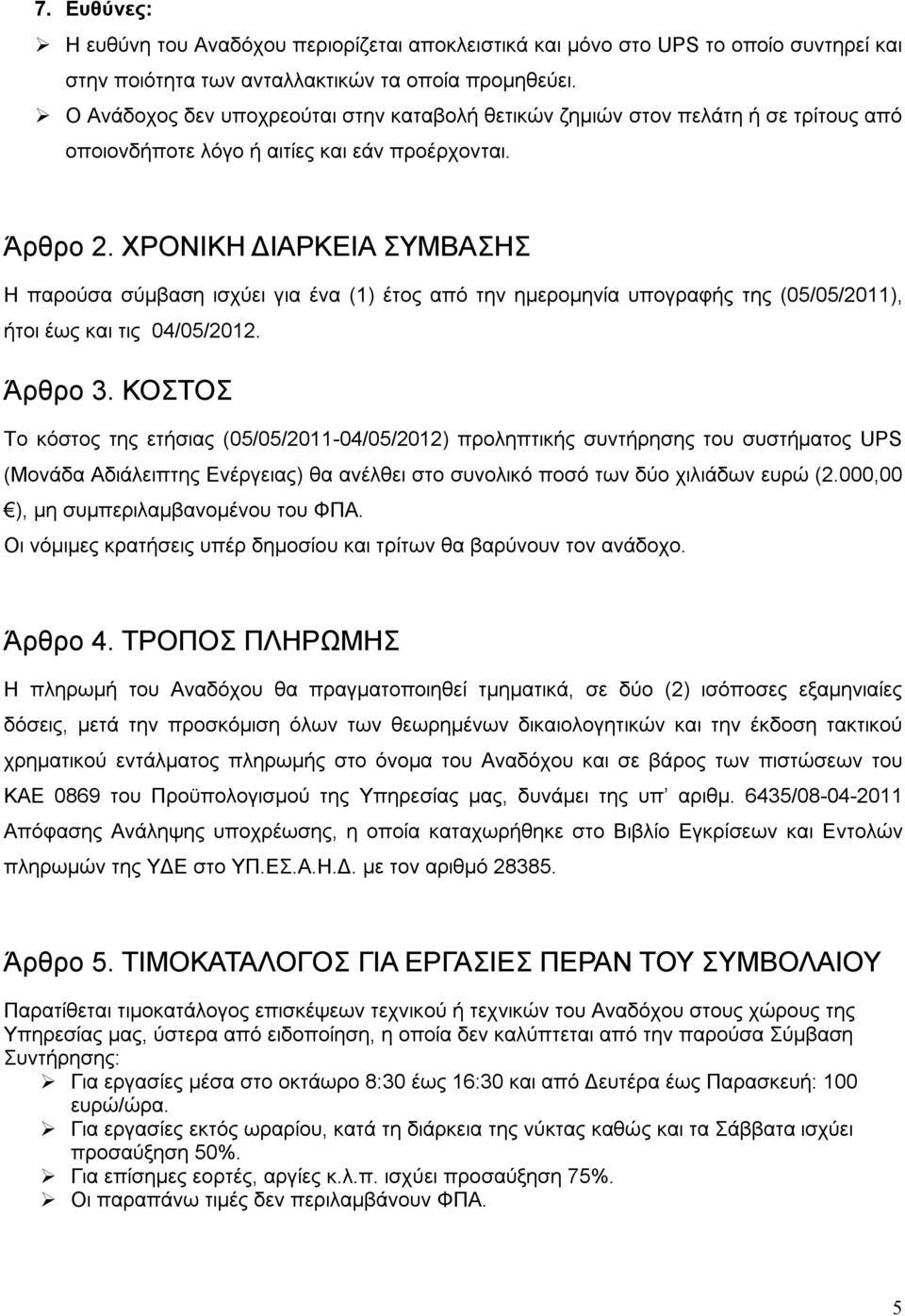 ΧΡΟΝΙΚΗ ΔΙΑΡΚΕΙΑ ΣΥΜΒΑΣΗΣ Η παρούσα σύμβαση ισχύει για ένα (1) έτος από την ημερομηνία υπογραφής της (05/05/2011), ήτοι έως και τις 04/05/2012. Άρθρο 3.