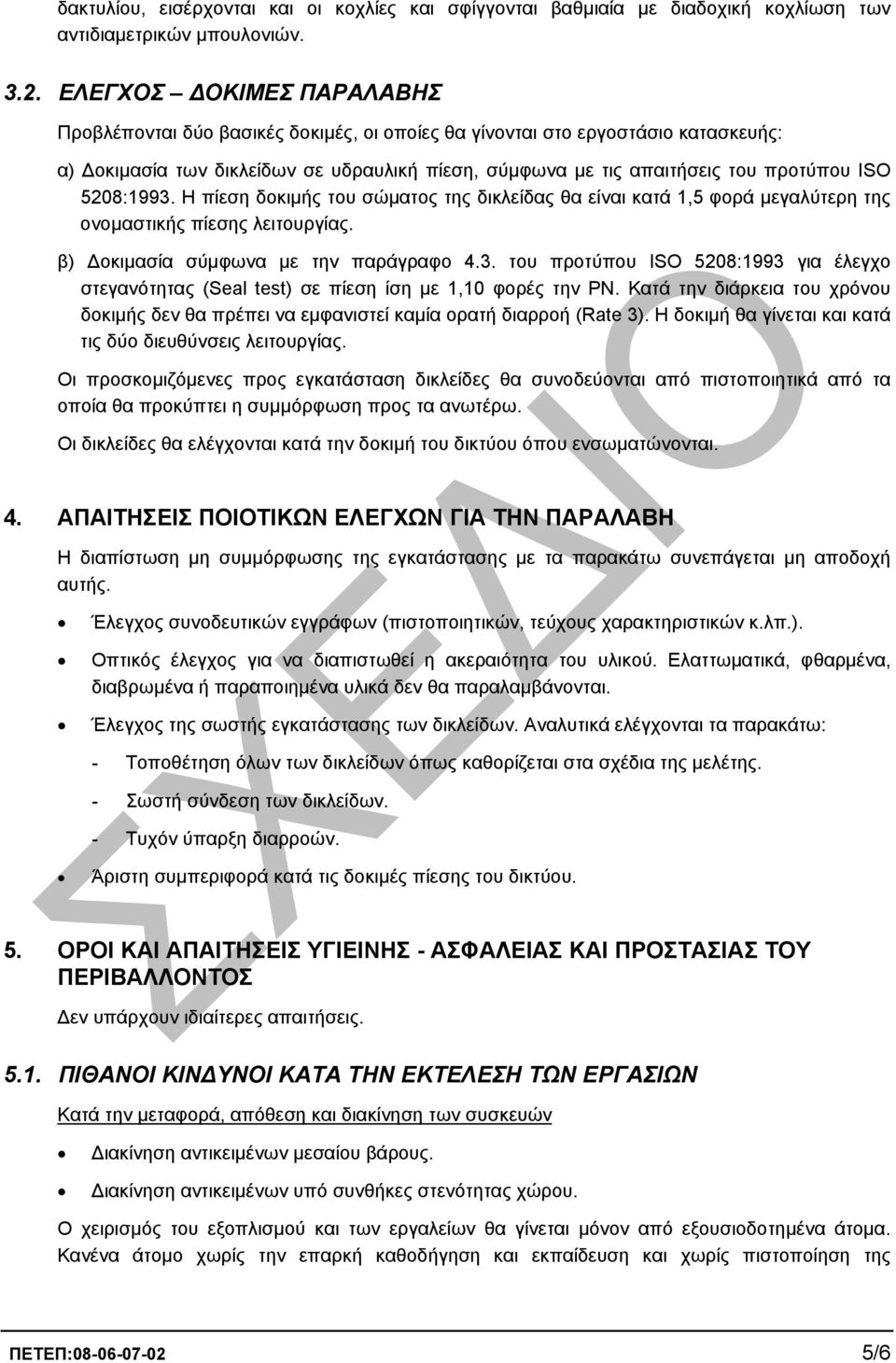 5208:1993. Η πίεση δοκιµής του σώµατος της δικλείδας θα είναι κατά 1,5 φορά µεγαλύτερη της ονοµαστικής πίεσης λειτουργίας. β) οκιµασία σύµφωνα µε την παράγραφο 4.3. του προτύπου ISO 5208:1993 για έλεγχο στεγανότητας (Seal test) σε πίεση ίση µε 1,10 φορές την ΡΝ.