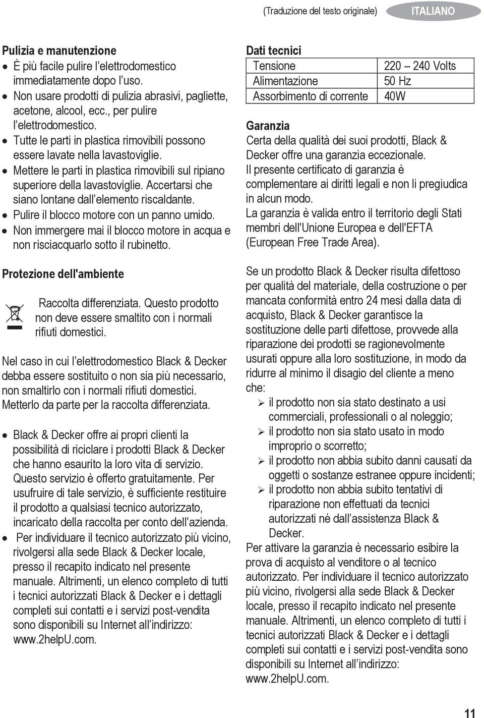 Mettere le parti in plastica rimovibili sul ripiano superiore della lavastoviglie. Accertarsi che siano lontane dall elemento riscaldante. Pulire il blocco motore con un panno umido.