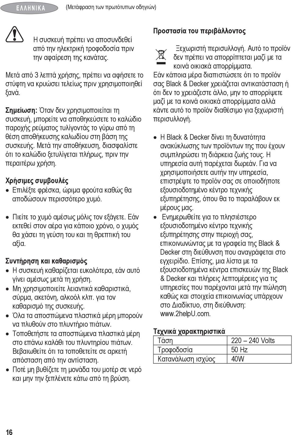 Σημείωση: Όταν δεν χρησιμοποιείται τη συσκευή, μπορείτε να αποθηκεύσετε το καλώδιο παροχής ρεύματος τυλίγοντάς το γύρω από τη θέση αποθήκευσης καλωδίου στη βάση της συσκευής.