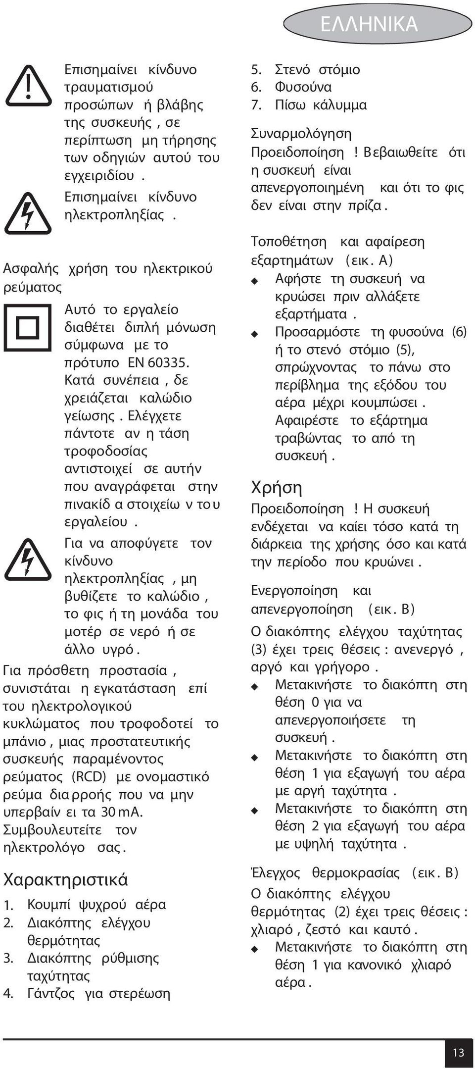 Ελέγχετε πάντοτε αν η τάση τροφοδοσίας αντιστοιχεί σε αυτήν που αναγράφεται στην πινακίδ α στοιχείω ν το υ εργαλείου.