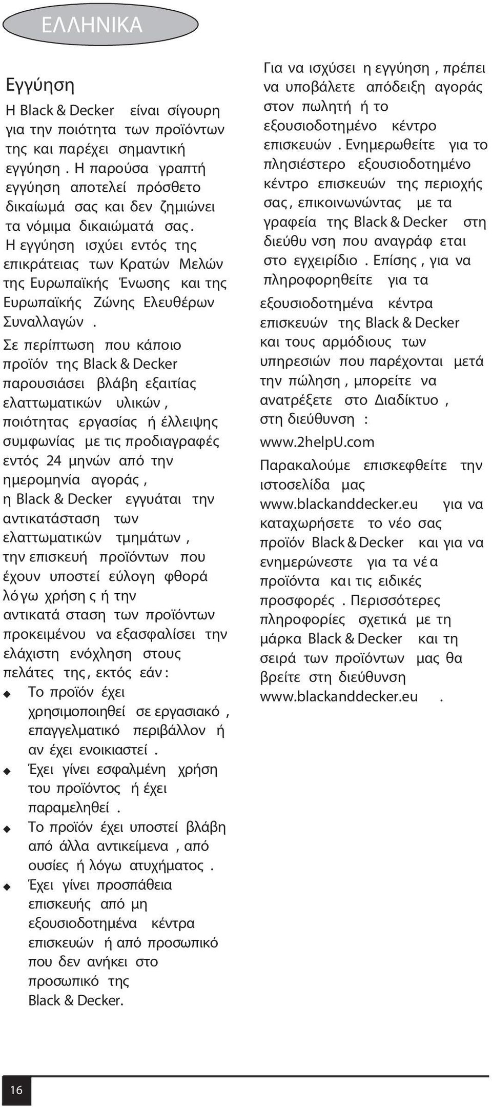 Η εγγύηση ισχύει εντός της επικράτειας των Κρατών Μελών της Ευρωπαϊκής Ένωσης και της Ευρωπαϊκής Ζώνης Ελευθέρων Συναλλαγών.