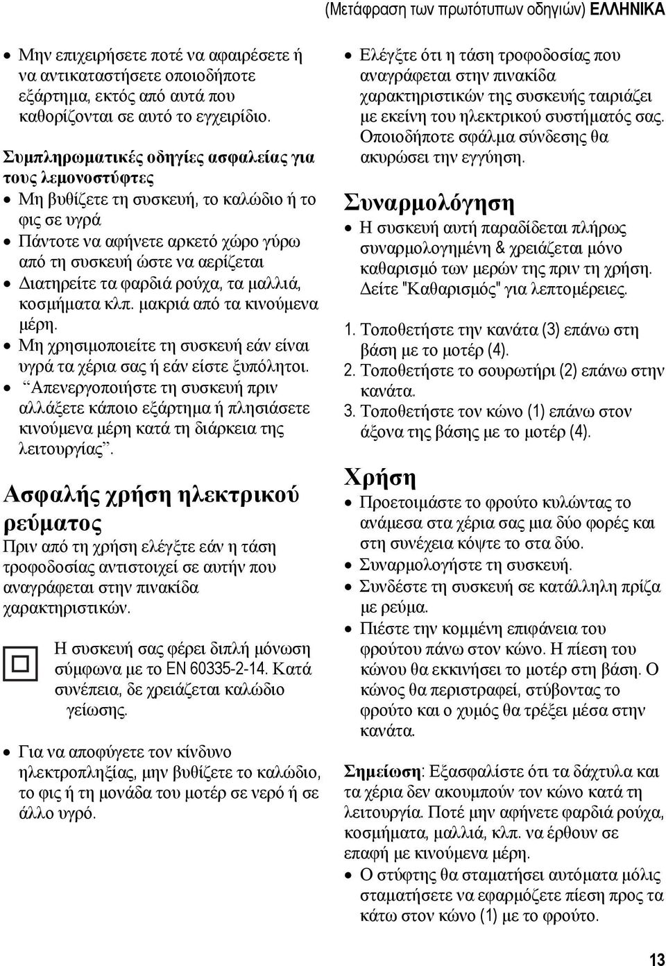 ρούχα, τα μαλλιά, κοσμήματα κλπ. μακριά από τα κινούμενα μέρη. Μη χρησιμοποιείτε τη συσκευή εάν είναι υγρά τα χέρια σας ή εάν είστε ξυπόλητοι.