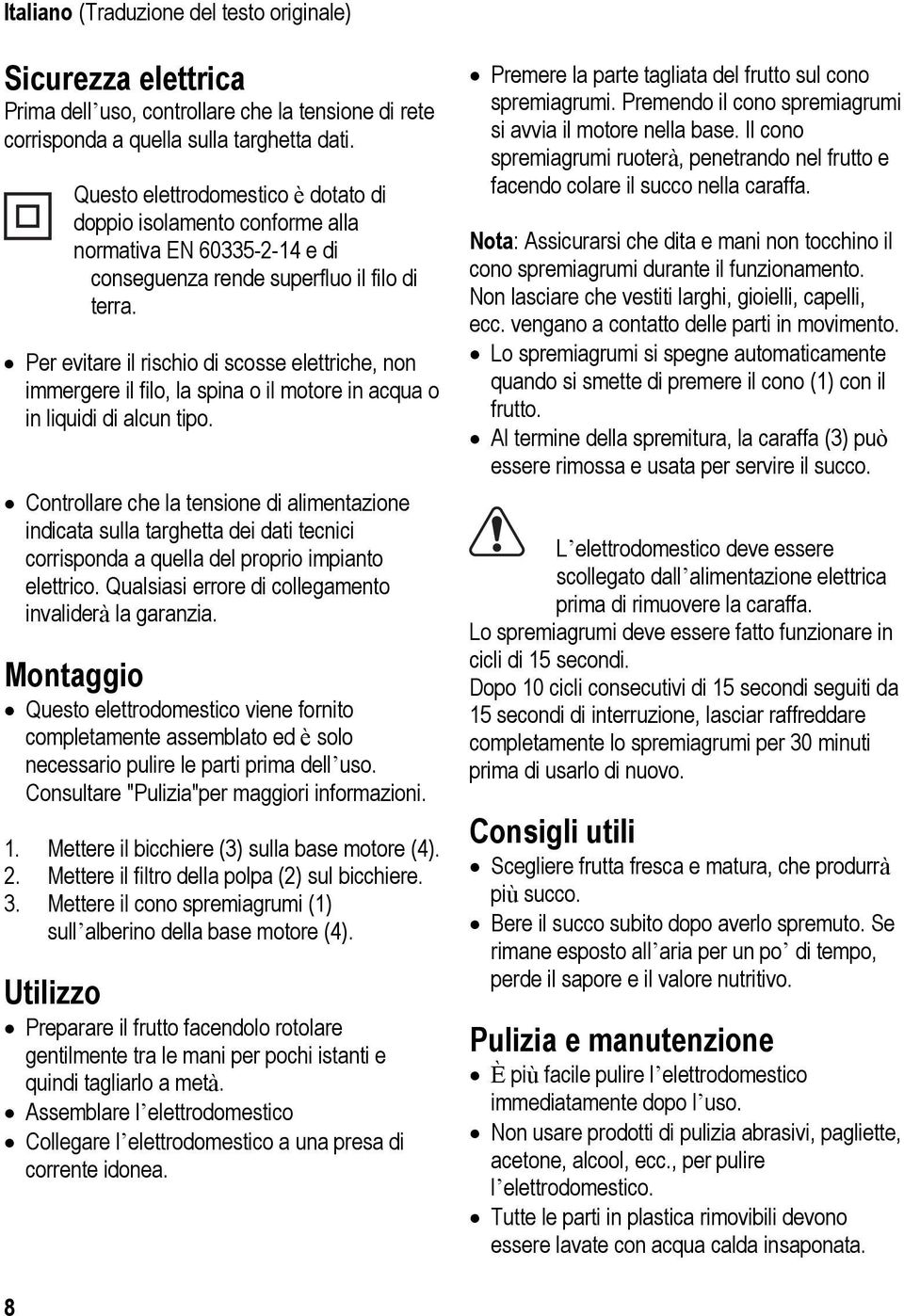 Per evitare il rischio di scosse elettriche, non immergere il filo, la spina o il motore in acqua o in liquidi di alcun tipo.