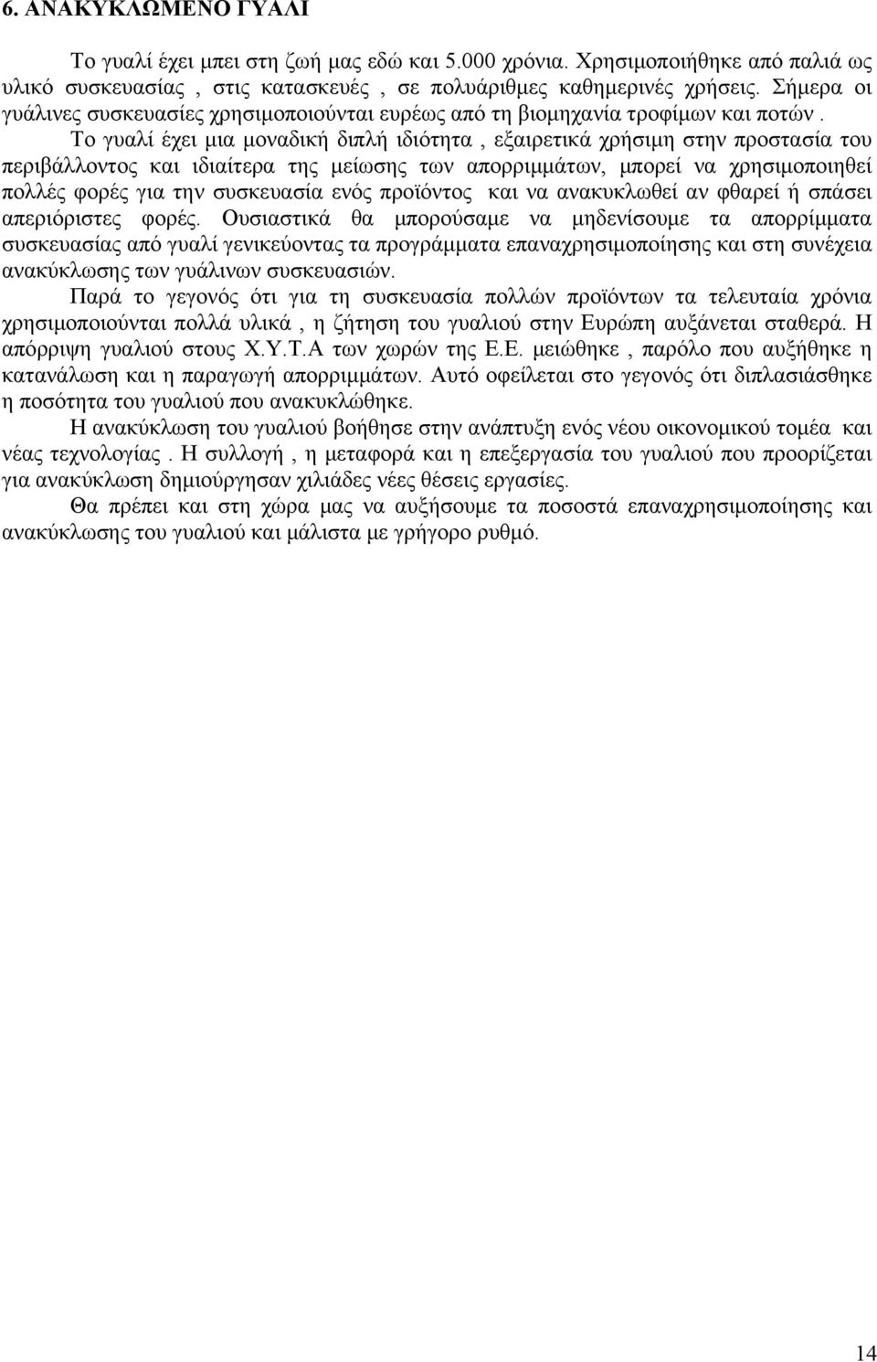 Το γυαλί έχει μια μοναδική διπλή ιδιότητα, εξαιρετικά χρήσιμη στην προστασία του περιβάλλοντος και ιδιαίτερα της μείωσης των απορριμμάτων, μπορεί να χρησιμοποιηθεί πολλές φορές για την συσκευασία