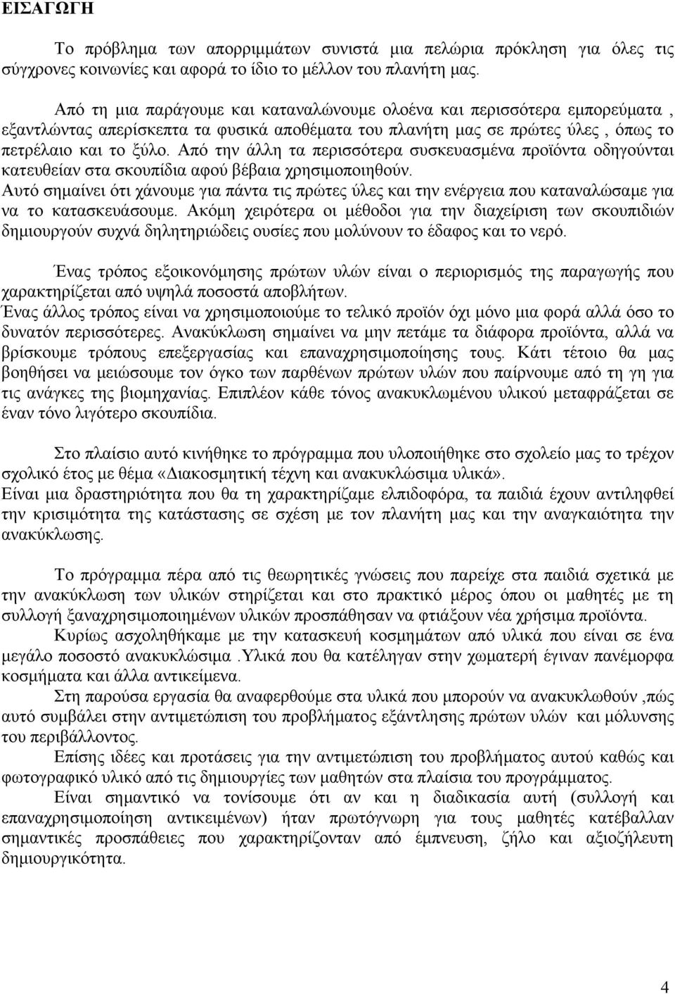 Από την άλλη τα περισσότερα συσκευασμένα προϊόντα οδηγούνται κατευθείαν στα σκουπίδια αφού βέβαια χρησιμοποιηθούν.