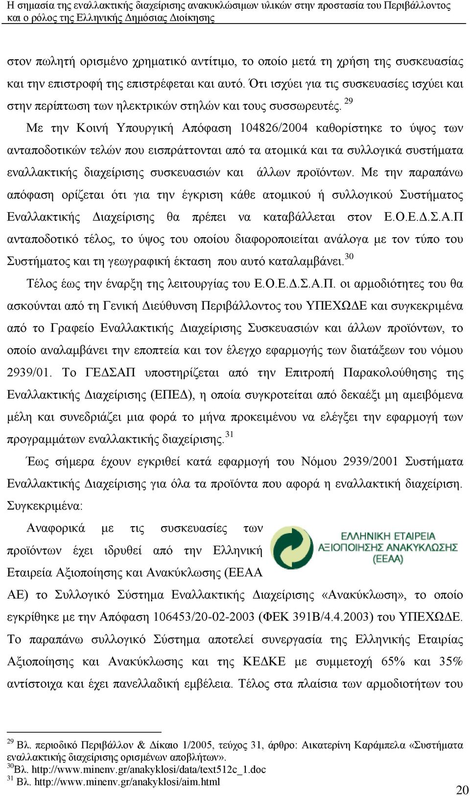 29 Με ηελ Κνηλή Τπνπξγηθή Απφθαζε 104826/2004 θαζνξίζηεθε ην χςνο ησλ αληαπνδνηηθψλ ηειψλ πνπ εηζπξάηηνληαη απφ ηα αηνκηθά θαη ηα ζπιινγηθά ζπζηήκαηα ελαιιαθηηθήο δηαρείξηζεο ζπζθεπαζηψλ θαη άιισλ