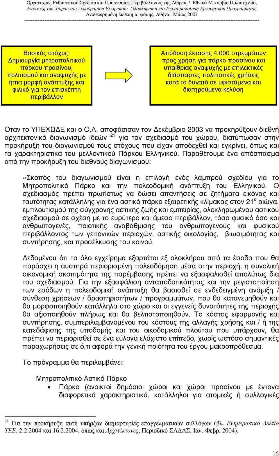 αποφάσισαν τον εκέµβριο 2003 να προκηρύξουν διεθνή αρχιτεκτονικό διαγωνισµό ιδεών 21 για τον σχεδιασµό του χώρου, διατύπωσαν στην προκήρυξη του διαγωνισµού τους στόχους που είχαν αποδεχθεί και