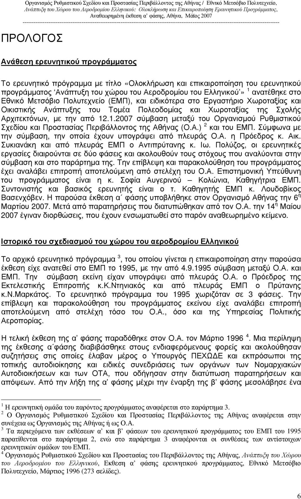 .1.2007 σύµβαση µεταξύ του Οργανισµού Ρυθµιστικού Σχεδίου και Προστασίας Περιβάλλοντος της Αθήνας (Ο.Α.) 2 και του ΕΜΠ. Σύµφωνα µε την σύµβαση, την οποία έχουν υπογράψει από πλευράς Ο.Α. η Πρόεδρος κ.