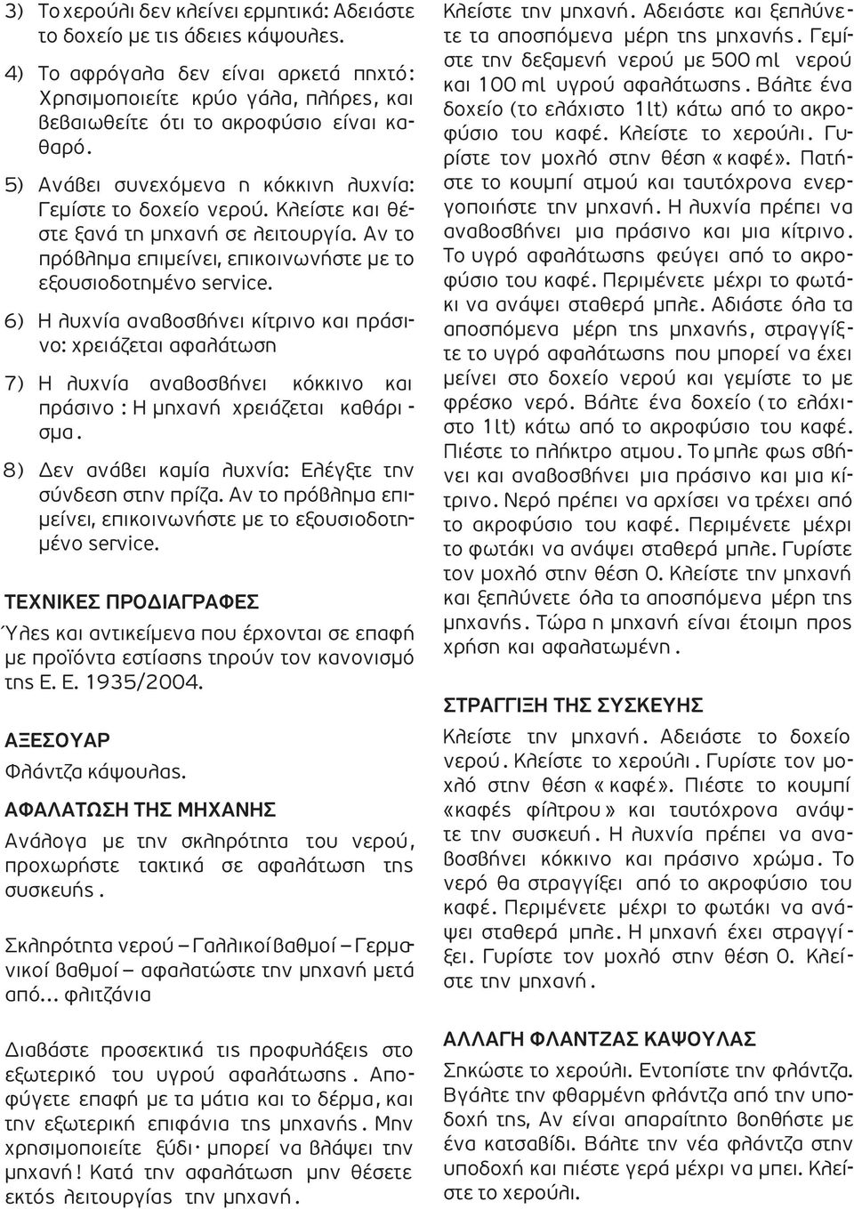 ΠΡΙΝ 5) Ανάβει ΤΗΝ ΠΡΩΤΗ συνεχόµενα ΧΡΗΣΗ: η κόκκινη λυχνία: Γεµίστε Γεµίστε το δοχείο το δοχείο µε φρέσκο νερού. νερό. Κλείστε Συνδέστε και θέστε ξανά στη τη πρίζα. µηχανή σε λειτουργία.