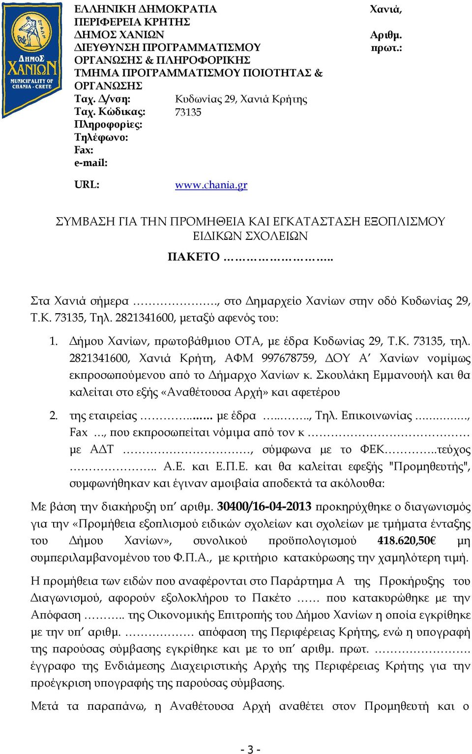 . Στα Χανιά σήµερα., στο ηµαρχείο Χανίων στην οδό Κυδωνίας 29, Τ.Κ. 73135, Τηλ. 2821341600, µεταξύ αφενός του: 1. ήµου Χανίων, ρωτοβάθµιου ΟΤΑ, µε έδρα Κυδωνίας 29, Τ.Κ. 73135, τηλ.