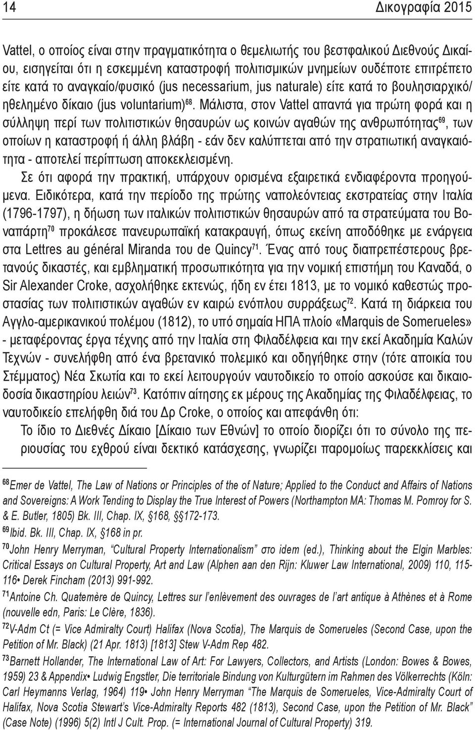 Μάλιστα, στον Vattel απαντά για πρώτη φορά και η σύλληψη περί των πολιτιστικών θησαυρών ως κοινών αγαθών της ανθρωπότητας 69, των οποίων η καταστροφή ή άλλη βλάβη - εάν δεν καλύπτεται από την