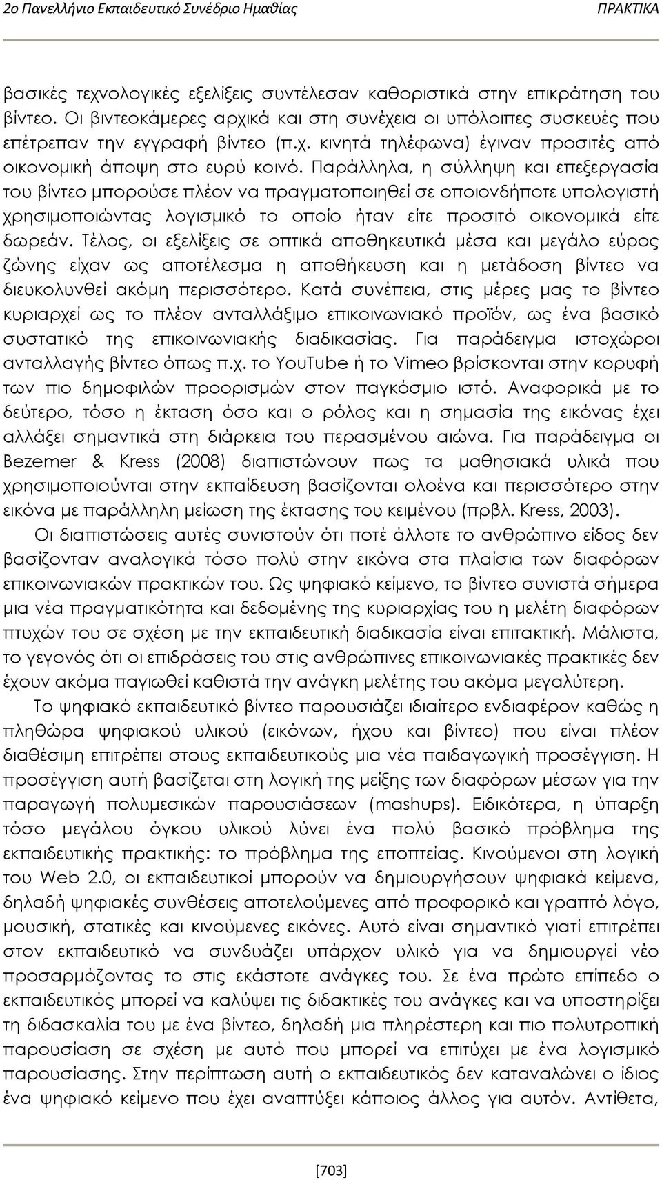 Παράλληλα, η σύλληψη και επεξεργασία του βίντεο μπορούσε πλέον να πραγματοποιηθεί σε οποιονδήποτε υπολογιστή χρησιμοποιώντας λογισμικό το οποίο ήταν είτε προσιτό οικονομικά είτε δωρεάν.