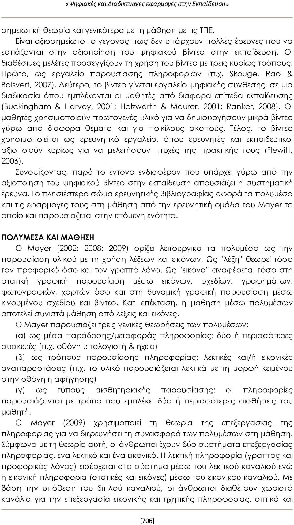 Οι διαθέσιμες μελέτες προσεγγίζουν τη χρήση του βίντεο με τρεις κυρίως τρόπους. Πρώτο, ως εργαλείο παρουσίασης πληροφοριών (π.χ. Skouge, Rao & Boisvert, 2007).